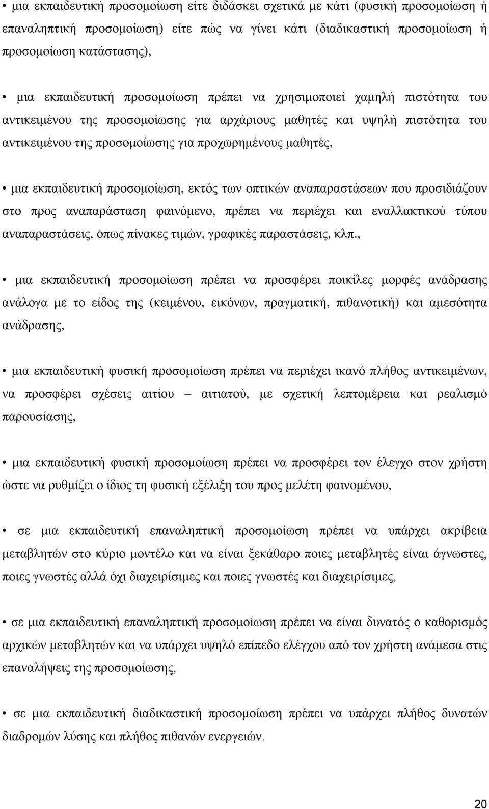 εκπαιδευτική προσομοίωση, εκτός των οπτικών αναπαραστάσεων που προσιδιάζουν στο προς αναπαράσταση φαινόμενο, πρέπει να περιέχει και εναλλακτικού τύπου αναπαραστάσεις, όπως πίνακες τιμών, γραφικές