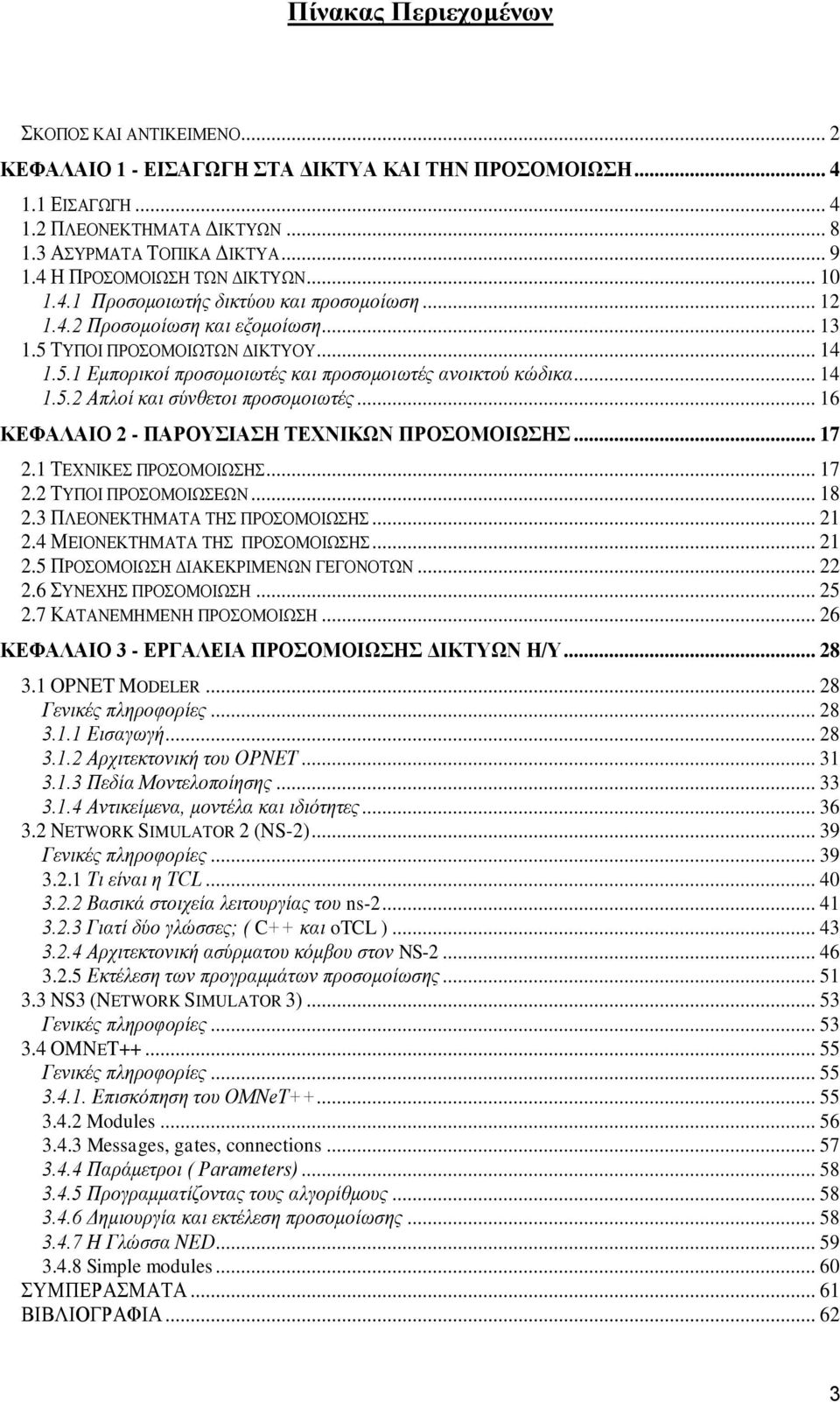 .. 14 1.5.2 Απλοί και σύνθετοι προσομοιωτές... 16 ΚΕΦΑΛΑΙΟ 2 - ΠΑΡΟΥΣΙΑΣΗ ΤΕΧΝΙΚΩΝ ΠΡΟΣΟΜΟΙΩΣΗΣ... 17 2.1 ΤΕΧΝΙΚΕΣ ΠΡΟΣΟΜΟΙΩΣΗΣ... 17 2.2 ΤΥΠΟΙ ΠΡΟΣΟΜΟΙΩΣΕΩΝ... 18 2.3 ΠΛΕΟΝΕΚΤΗΜΑΤΑ ΤΗΣ ΠΡΟΣΟΜΟΙΩΣΗΣ.