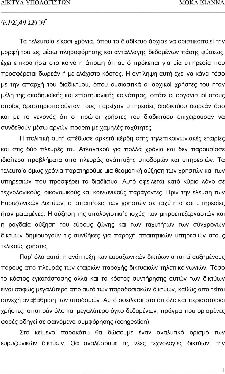 Η αντίληψη αυτή έχει να κάνει τόσο µε την απαρχή του διαδικτύου, όπου ουσιαστικά οι αρχικοί χρήστες του ήταν µέλη της ακαδηµαϊκής και επιστηµονικής κοινότητας, οπότε οι οργανισµοί στους οποίος