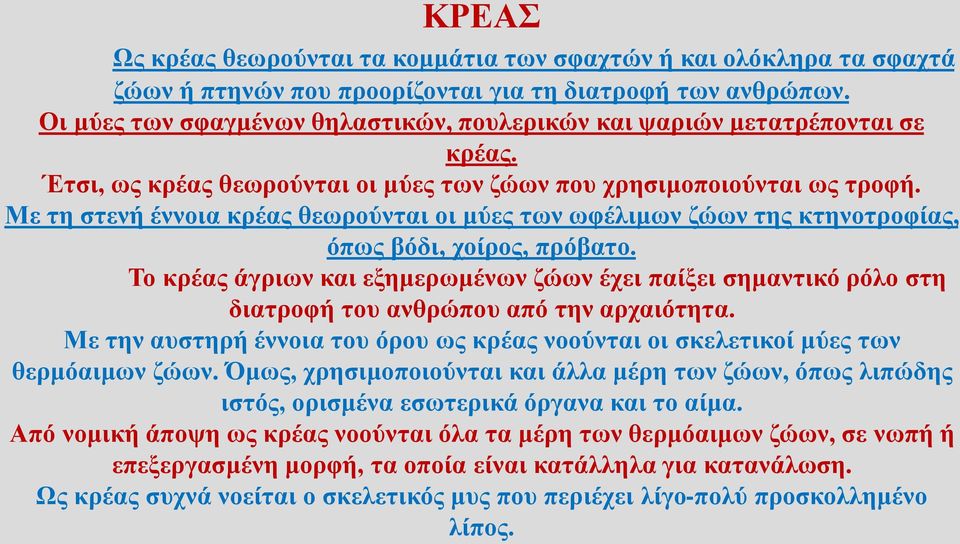 Με τη στενή έννοια κρέας θεωρούνται οι μύες των ωφέλιμων ζώων της κτηνοτροφίας, όπως βόδι, χοίρος, πρόβατο.