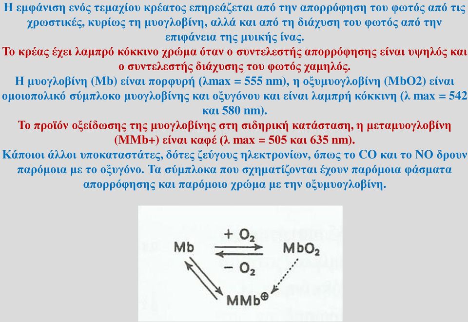 Η μυογλοβίνη (Mb) είναι πορφυρή (λmax = 555 nm), η οξυμυογλοβίνη (MbO2) είναι ομοιοπολικό σύμπλοκο μυογλοβίνης και οξυγόνου και είναι λαμπρή κόκκινη (λ max = 542 και 580 nm).