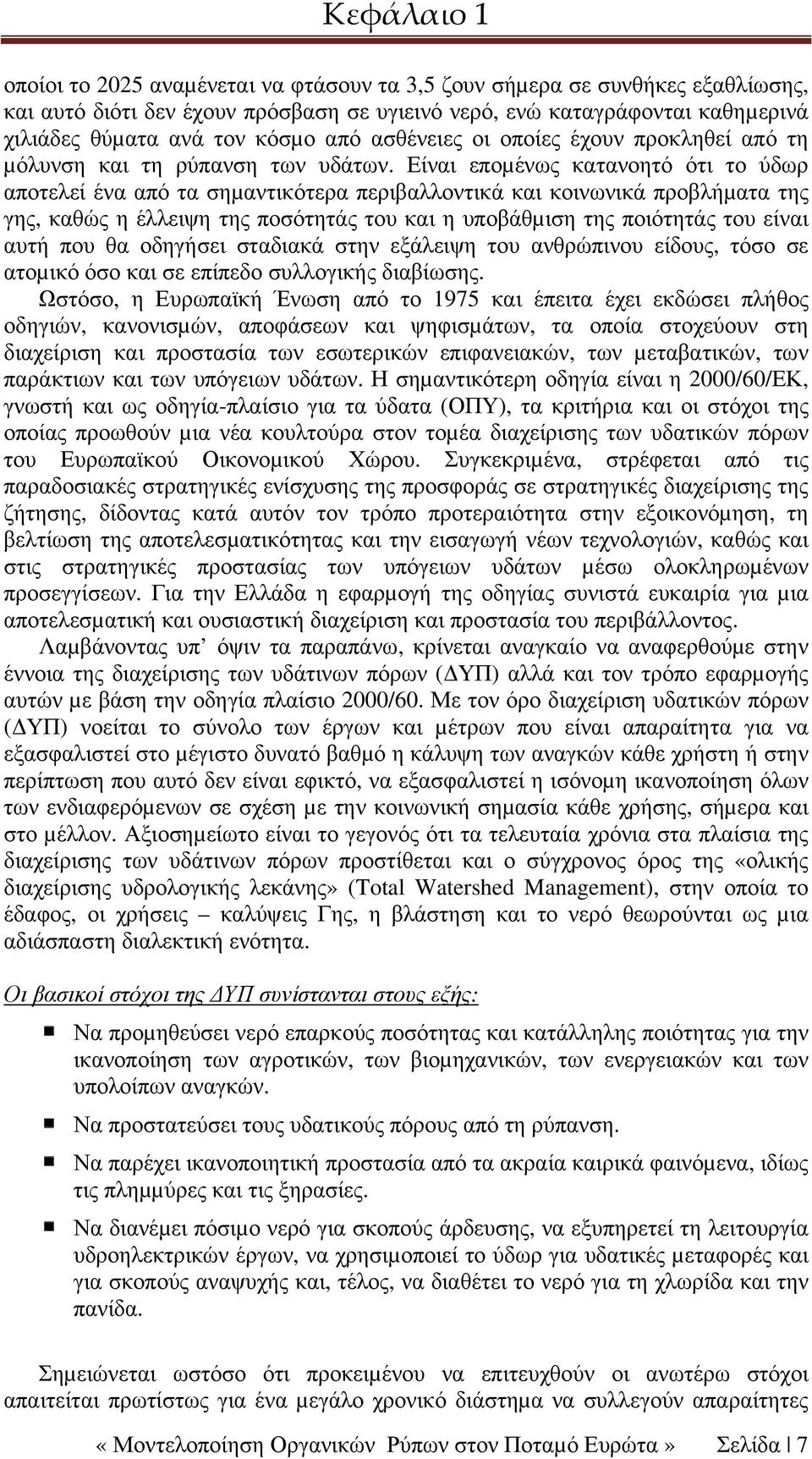 Είναι εποµένως κατανοητό ότι το ύδωρ αποτελεί ένα από τα σηµαντικότερα περιβαλλοντικά και κοινωνικά προβλήµατα της γης, καθώς η έλλειψη της ποσότητάς του και η υποβάθµιση της ποιότητάς του είναι αυτή