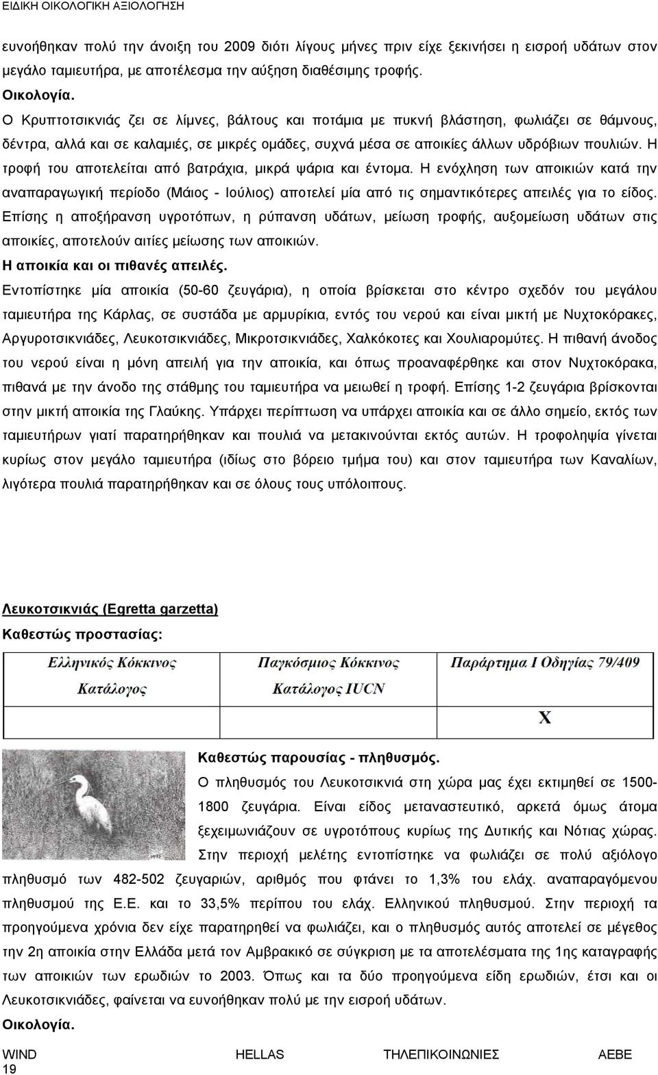 Η τροφή του αποτελείται από βατράχια, μικρά ψάρια και έντομα. Η ενόχληση των αποικιών κατά την αναπαραγωγική περίοδο (Μάιος - Ιούλιος) αποτελεί μία από τις σημαντικότερες απειλές για το είδος.