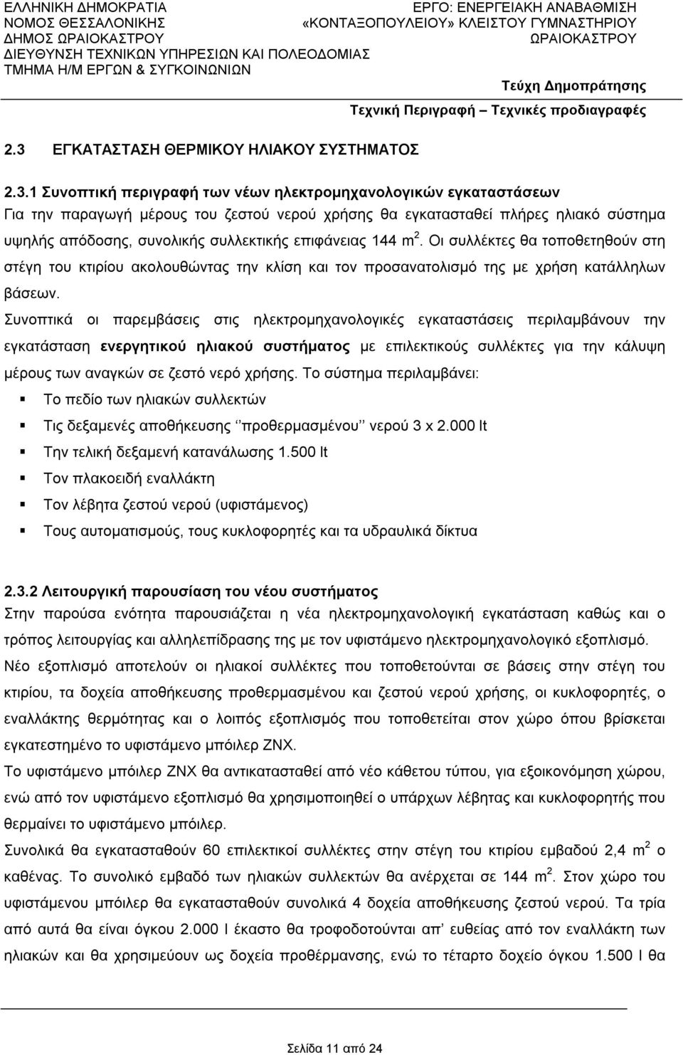 Συνοπτικά οι παρεμβάσεις στις ηλεκτρομηχανολογικές εγκαταστάσεις περιλαμβάνουν την εγκατάσταση ενεργητικού ηλιακού συστήματος με επιλεκτικούς συλλέκτες για την κάλυψη μέρους των αναγκών σε ζεστό νερό