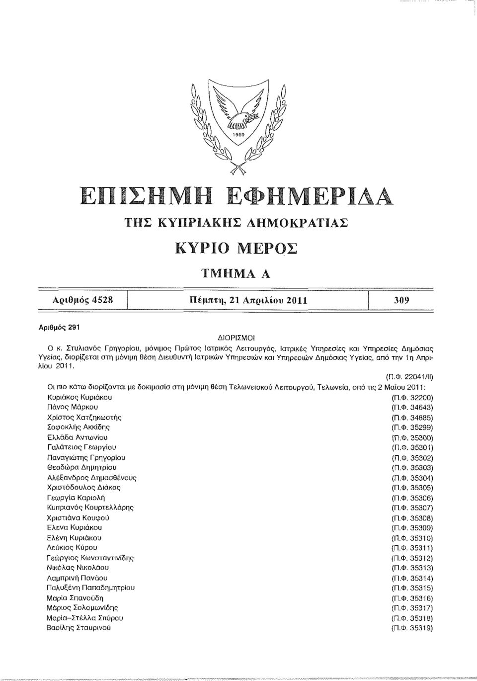 την 1η Απριλίου 2011. (Π.Φ. 22041/11) Οι πιο κάτω διορίζονται με δοκιμασία στη μόνιμη θέση Τελωνειακού Λειτουργού, Τελωνεία, από τις 2 Μαίου 2011: Κυριάκος Κυριάκου (Π.Φ. 32200) Πάνος Μάρκου (Π.Φ. 34643) Χρίστος Χατζηκωστής (Π.