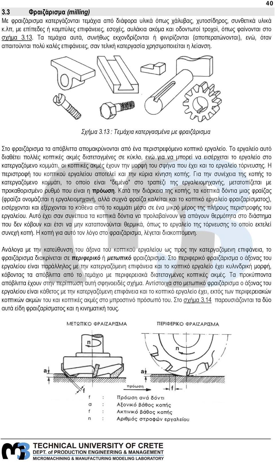 Τα τεμάχια αυτά, συνήθως εκχονδρίζονται ή φινιρίζονται (αποπερατώνονται), ενώ, όταν απαιτούνται πολύ καλές επιφάνειες, σαν τελική κατεργασία χρησιμοποιείται η λείανση. Σχήμα 3.