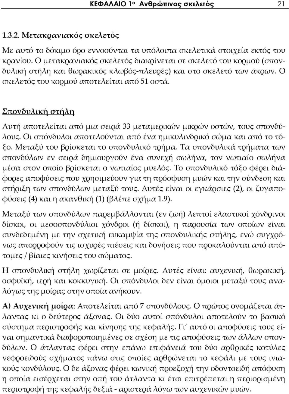 Σπονδυλική στήλη Αυτή αποτελείται από μια σειρά 33 μεταμερικών μικρών οστών, τους σπονδύλους. Οι σπόνδυλοι αποτελούνται από ένα ημικυλινδρικό σώμα και από το τόξο.