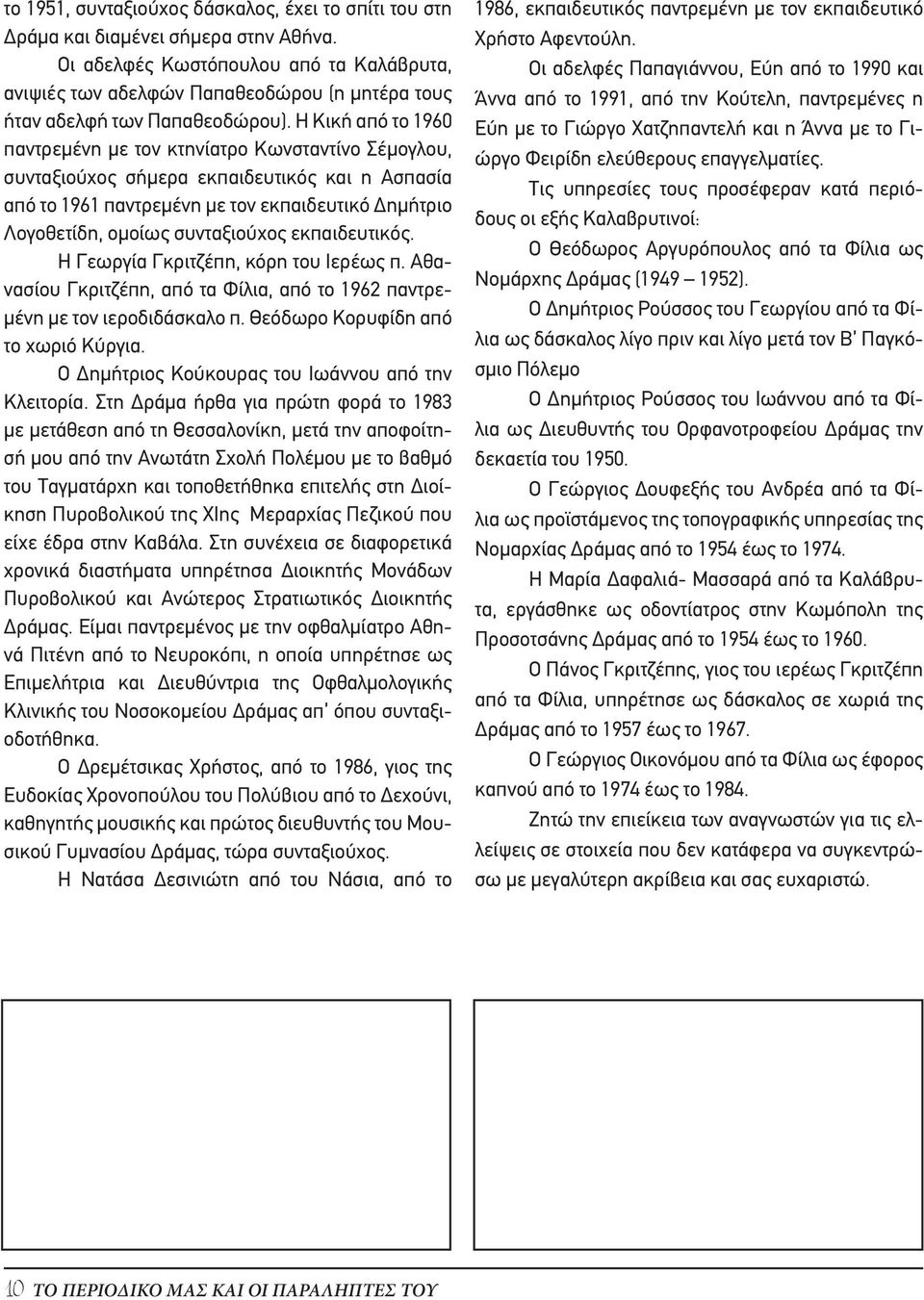 Η Κική από το 1960 παντρεμένη με τον κτηνίατρο Κωνσταντίνο Σέμογλου, συνταξιούχος σήμερα εκπαιδευτικός και η Ασπασία από το 1961 παντρεμένη με τον εκπαιδευτικό Δημήτριο Λογοθετίδη, ομοίως