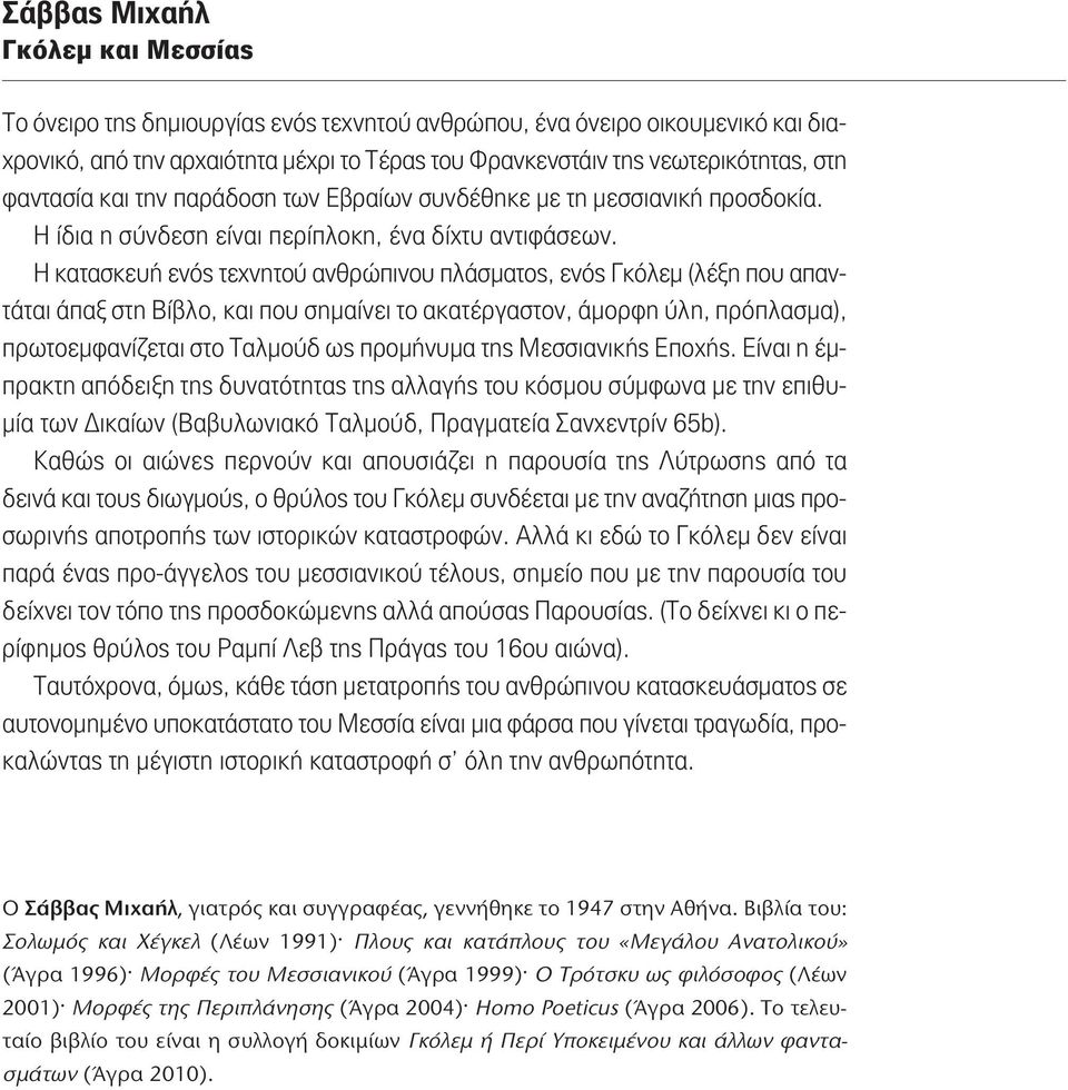 Η κατασκευή ενός τεχνητού ανθρώπινου πλάσματος, ενός Γκόλεμ (λέξη που απαντάται άπαξ στη Βίβλο, και που σημαίνει το ακατέργαστον, άμορφη ύλη, πρόπλασμα), πρωτοεμφανίζεται στο Ταλμούδ ως προμήνυμα της