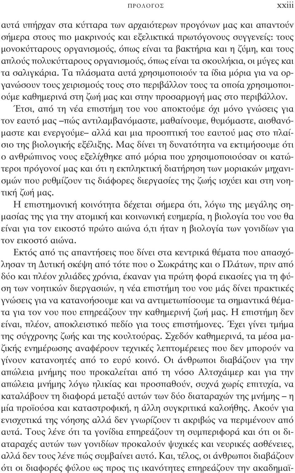 Τα πλάσματα αυτά χρησιμοποιούν τα ίδια μόρια για να οργανώσουν τους χειρισμούς τους στο περιβάλλον τους τα οποία χρησιμοποιούμε καθημερινά στη ζωή μας και στην προσαρμογή μας στο περιβάλλον.