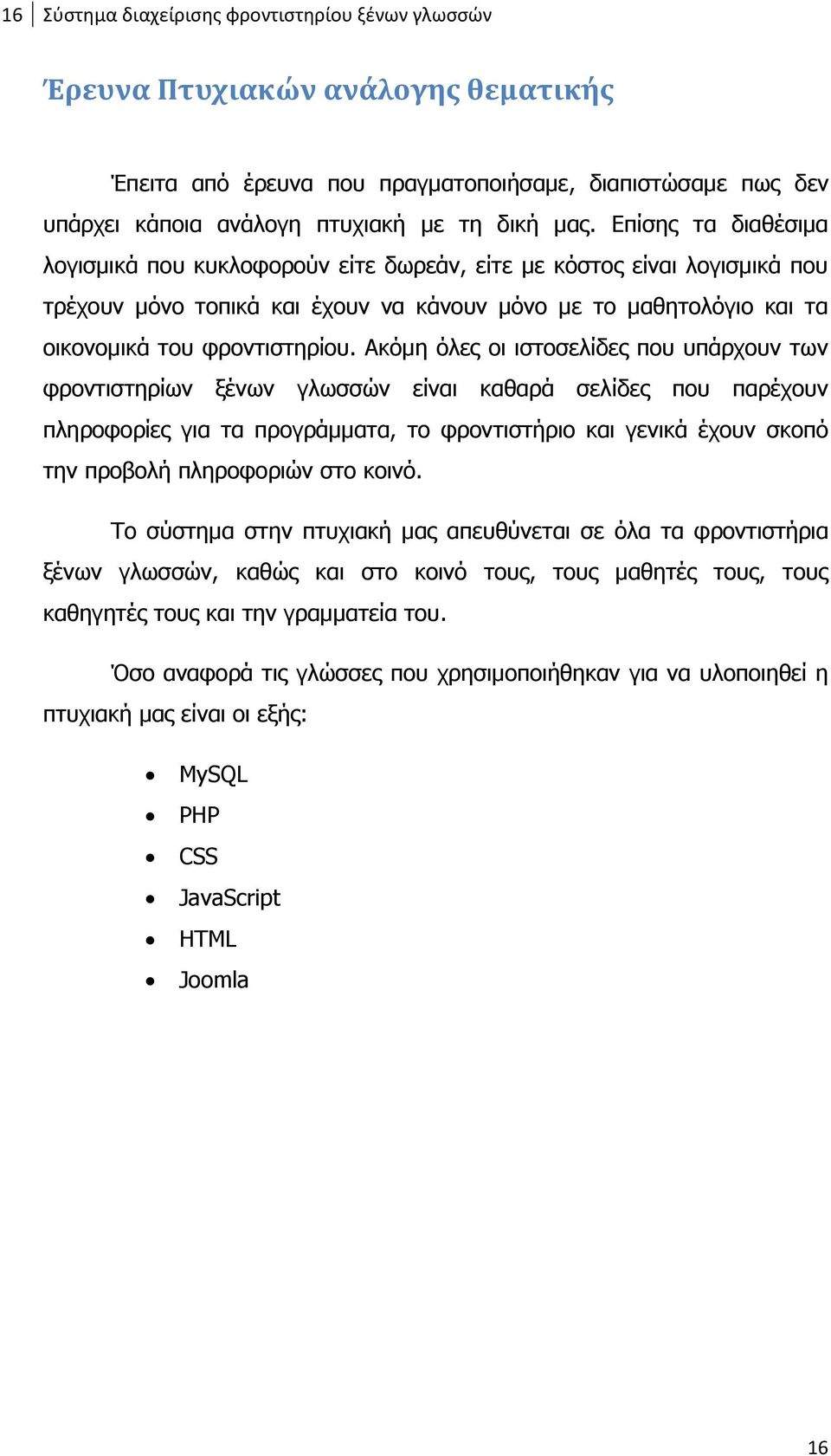 Ακόμη όλες οι ιστοσελίδες που υπάρχουν των φροντιστηρίων ξένων γλωσσών είναι καθαρά σελίδες που παρέχουν πληροφορίες για τα προγράμματα, το φροντιστήριο και γενικά έχουν σκοπό την προβολή πληροφοριών