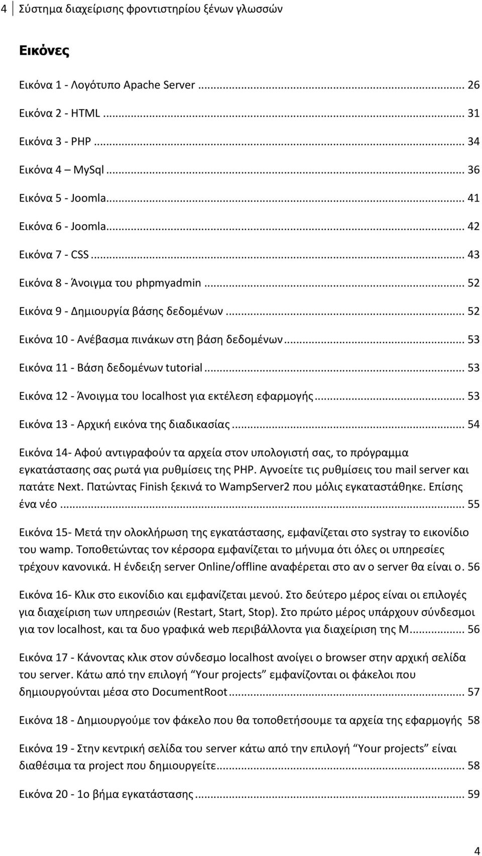 .. 53 Εικόνα 11 - Βάση δεδομένων tutorial... 53 Εικόνα 12 - Άνοιγμα του localhost για εκτέλεση εφαρμογής... 53 Εικόνα 13 - Αρχική εικόνα της διαδικασίας.