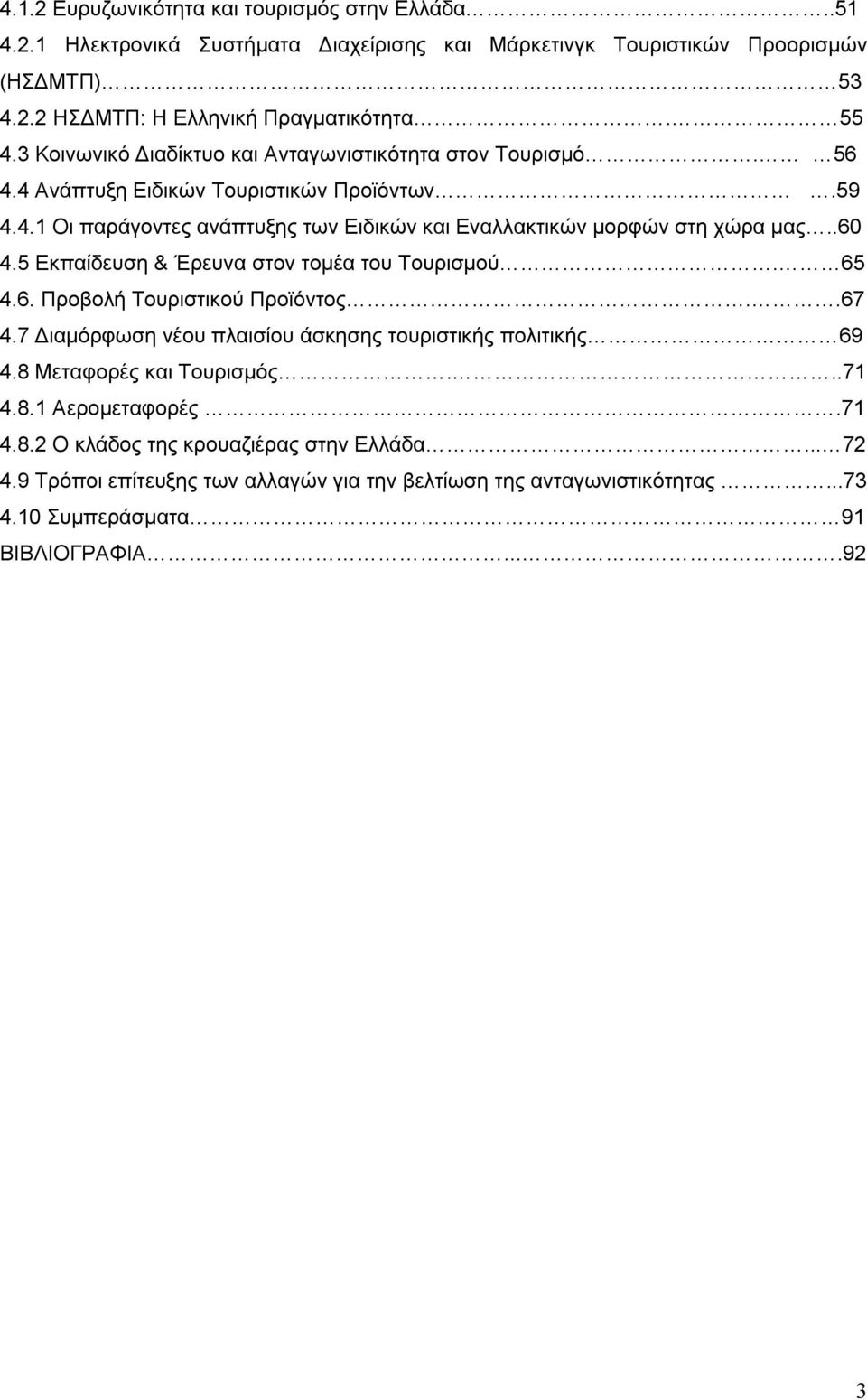 .60 4.5 Εκπαίδευση & Έρευνα στον τομέα του Τουρισμού. 65 4.6. Προβολή Τουριστικού Προϊόντος..67 4.7 Διαμόρφωση νέου πλαισίου άσκησης τουριστικής πολιτικής 69 4.8 Μεταφορές και Τουρισμός.