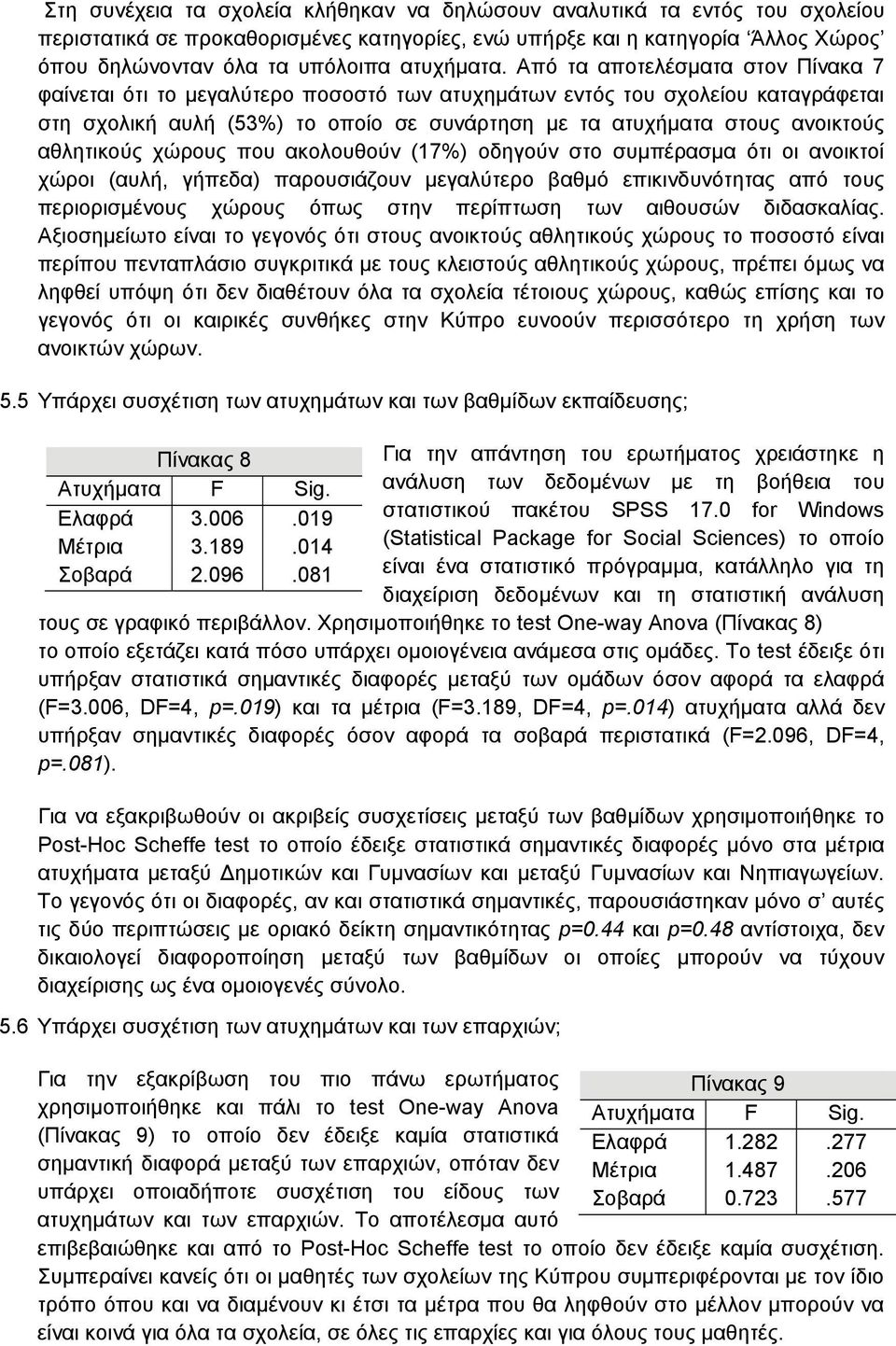 Από τα αποτελέσματα στον Πίνακα 7 φαίνεται ότι το μεγαλύτερο ποσοστό των ατυχημάτων εντός του σχολείου καταγράφεται στη σχολική αυλή (53%) το οποίο σε συνάρτηση με τα ατυχήματα στους ανοικτούς