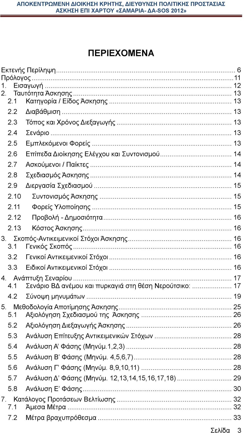 10 Συντονισμός Άσκησης... 15 2.11 Φορείς Υλοποίησης... 15 2.12 Προβολή - Δημοσιότητα... 16 2.13 Κόστος Άσκησης... 16 3. Σκοπός-Αντικειμενικοί Στόχοι Άσκησης... 16 3.1 Γενικός Σκοπός... 16 3.2 Γενικοί Αντικειμενικοί Στόχοι.