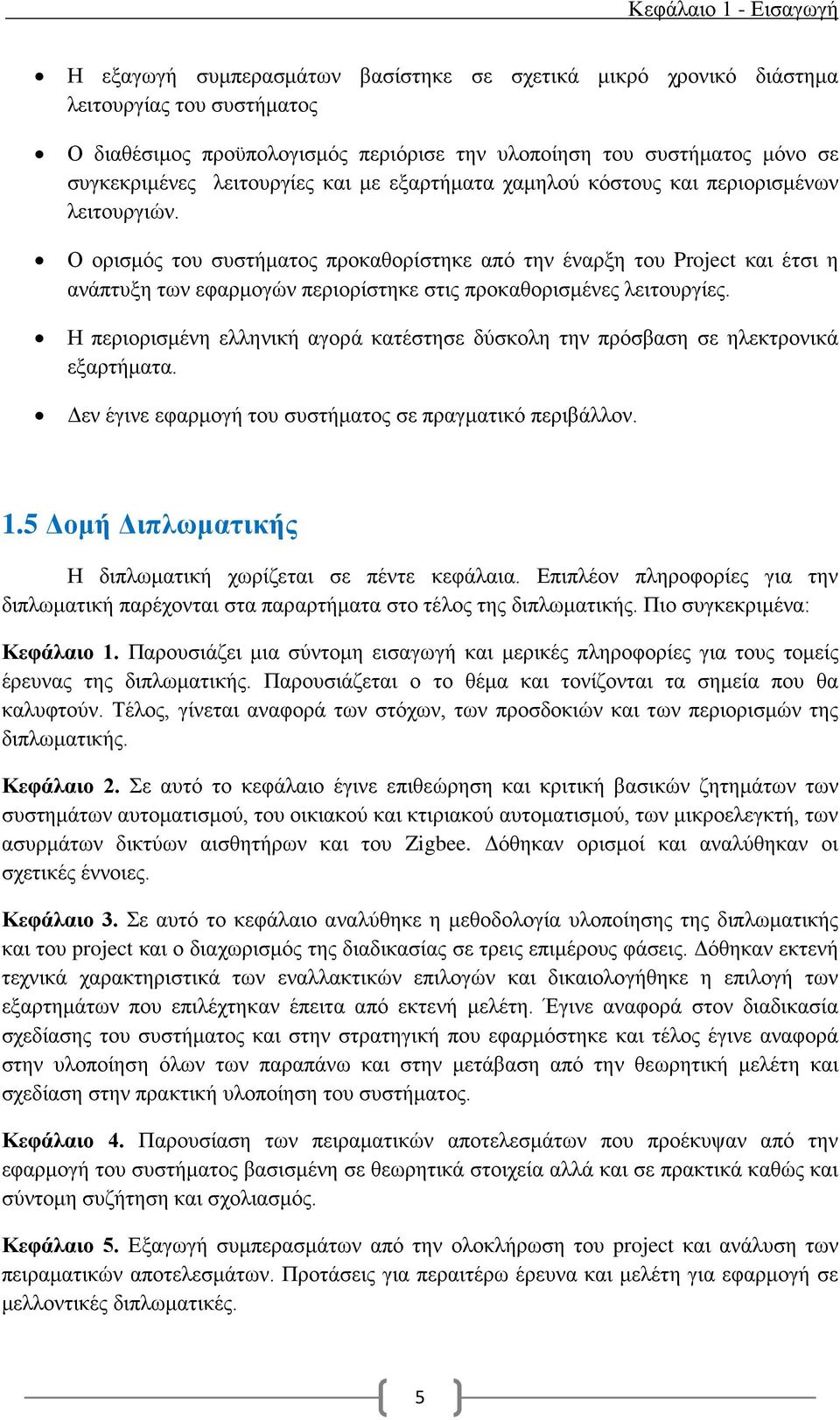 Ο ορισμός του συστήματος προκαθορίστηκε από την έναρξη του Project και έτσι η ανάπτυξη των εφαρμογών περιορίστηκε στις προκαθορισμένες λειτουργίες.