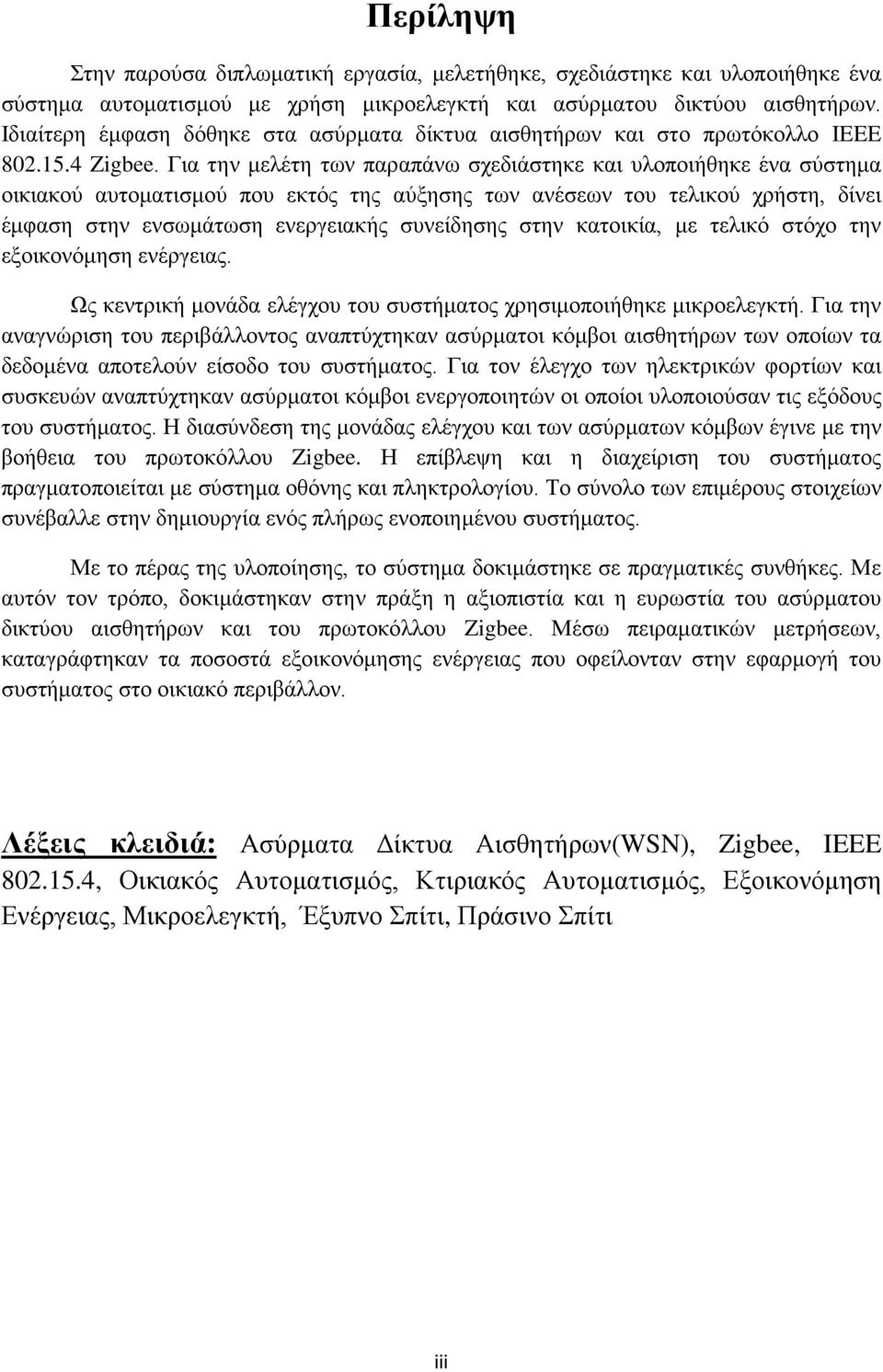 Για την μελέτη των παραπάνω σχεδιάστηκε και υλοποιήθηκε ένα σύστημα οικιακού αυτοματισμού που εκτός της αύξησης των ανέσεων του τελικού χρήστη, δίνει έμφαση στην ενσωμάτωση ενεργειακής συνείδησης