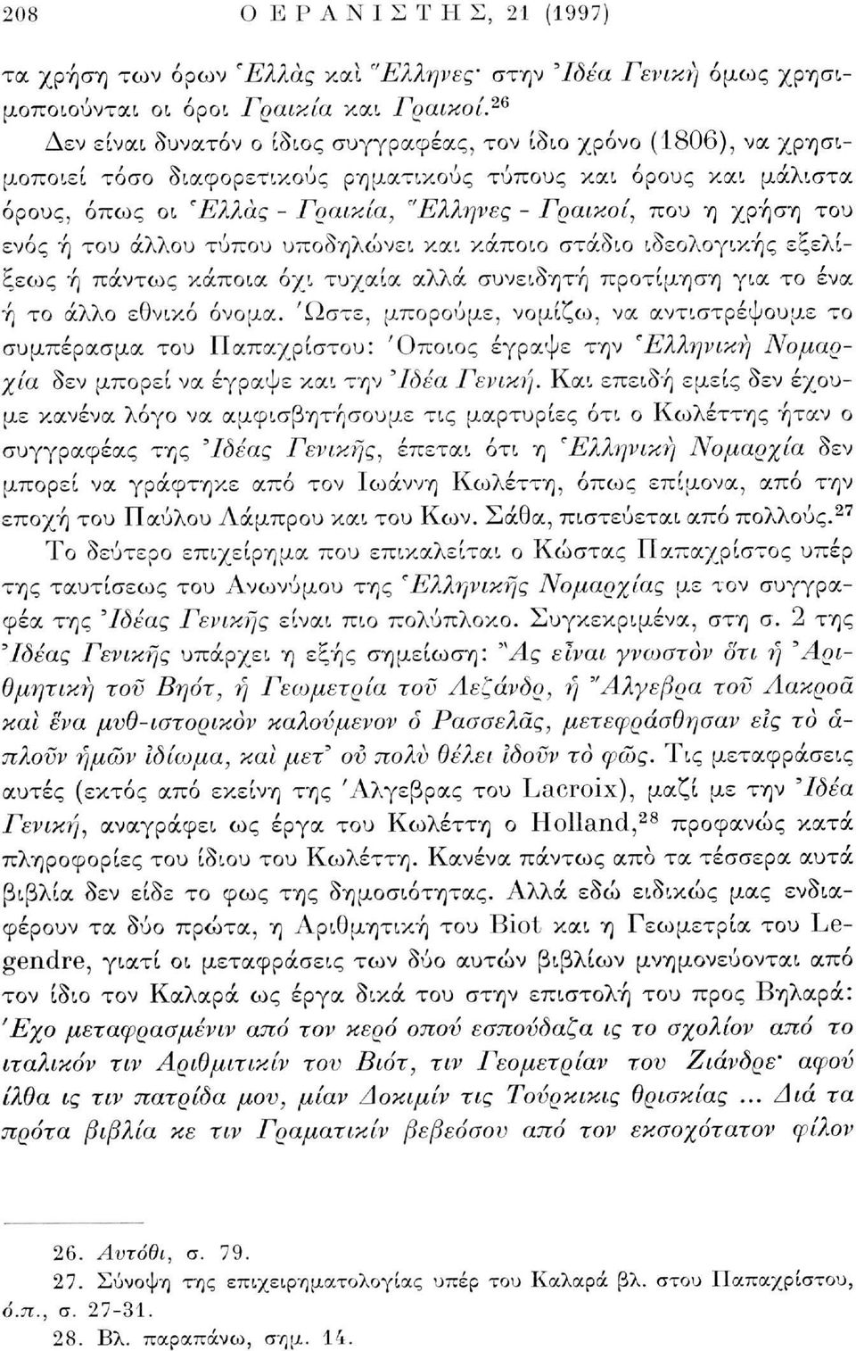 χρήση του ενός ή του άλλου τύπου υποδηλώνει και κάποιο στάδιο ιδεολογικής εξελίξεως ή πάντως κάποια όχι τυχαία αλλά συνειδητή προτίμηση για το ένα ή το άλλο εθνικό όνομα.