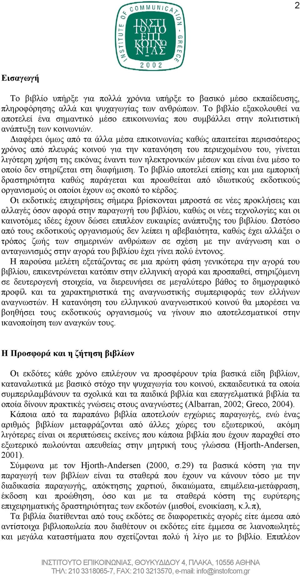 Διαφέρει όμως από τα άλλα μέσα επικοινωνίας καθώς απαιτείται περισσότερος χρόνος από πλευράς κοινού για την κατανόηση του περιεχομένου του, γίνεται λιγότερη χρήση της εικόνας έναντι των ηλεκτρονικών