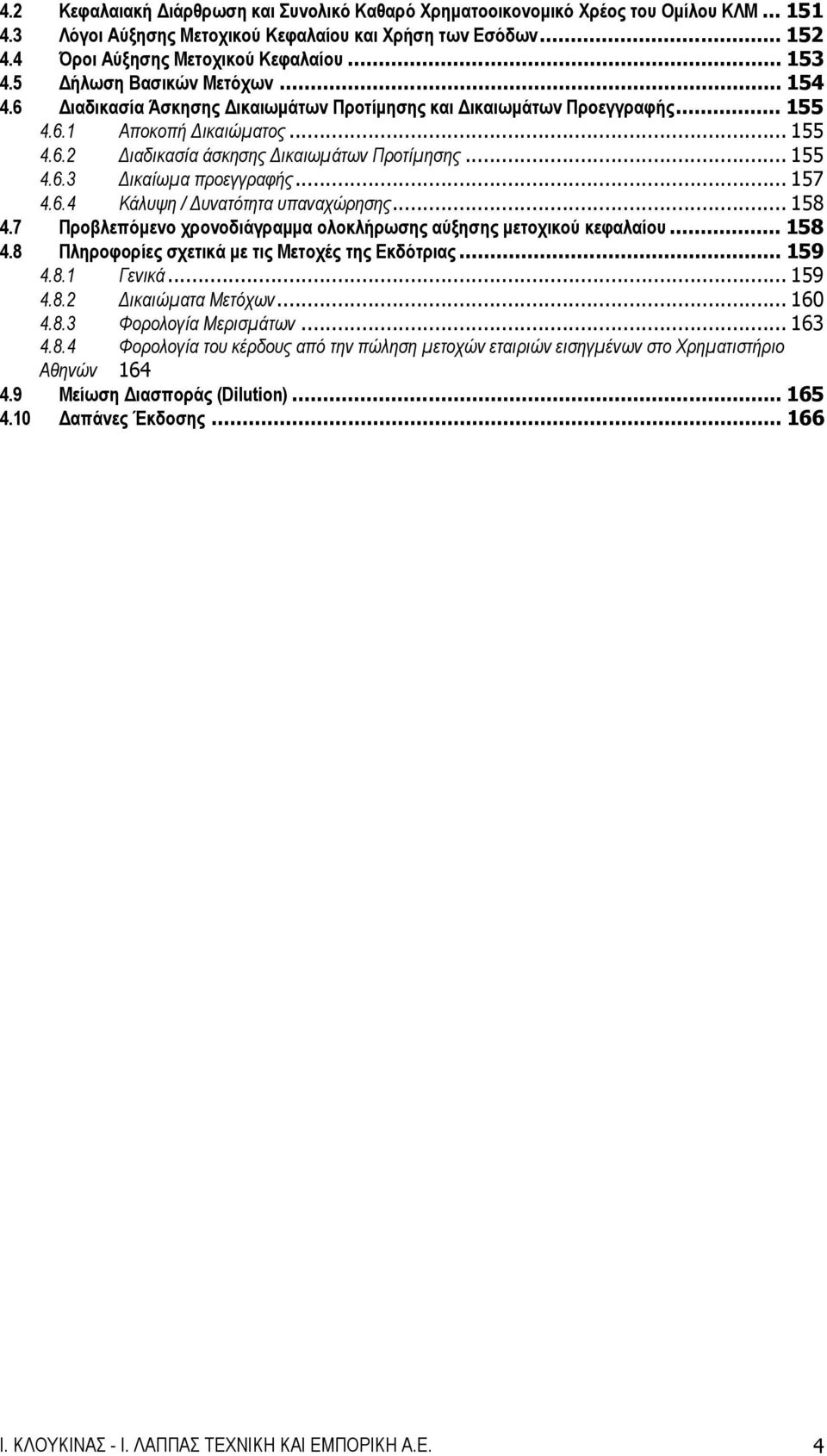 .. 155 4.6.3 Δικαίωμα προεγγραφής... 157 4.6.4 Κάλυψη / Δυνατότητα υπαναχώρησης... 158 4.7 Προβλεπόμενο χρονοδιάγραμμα ολοκλήρωσης αύξησης μετοχικού κεφαλαίου... 158 4.8 Πληροφορίες σχετικά με τις Μετοχές της Εκδότριας.