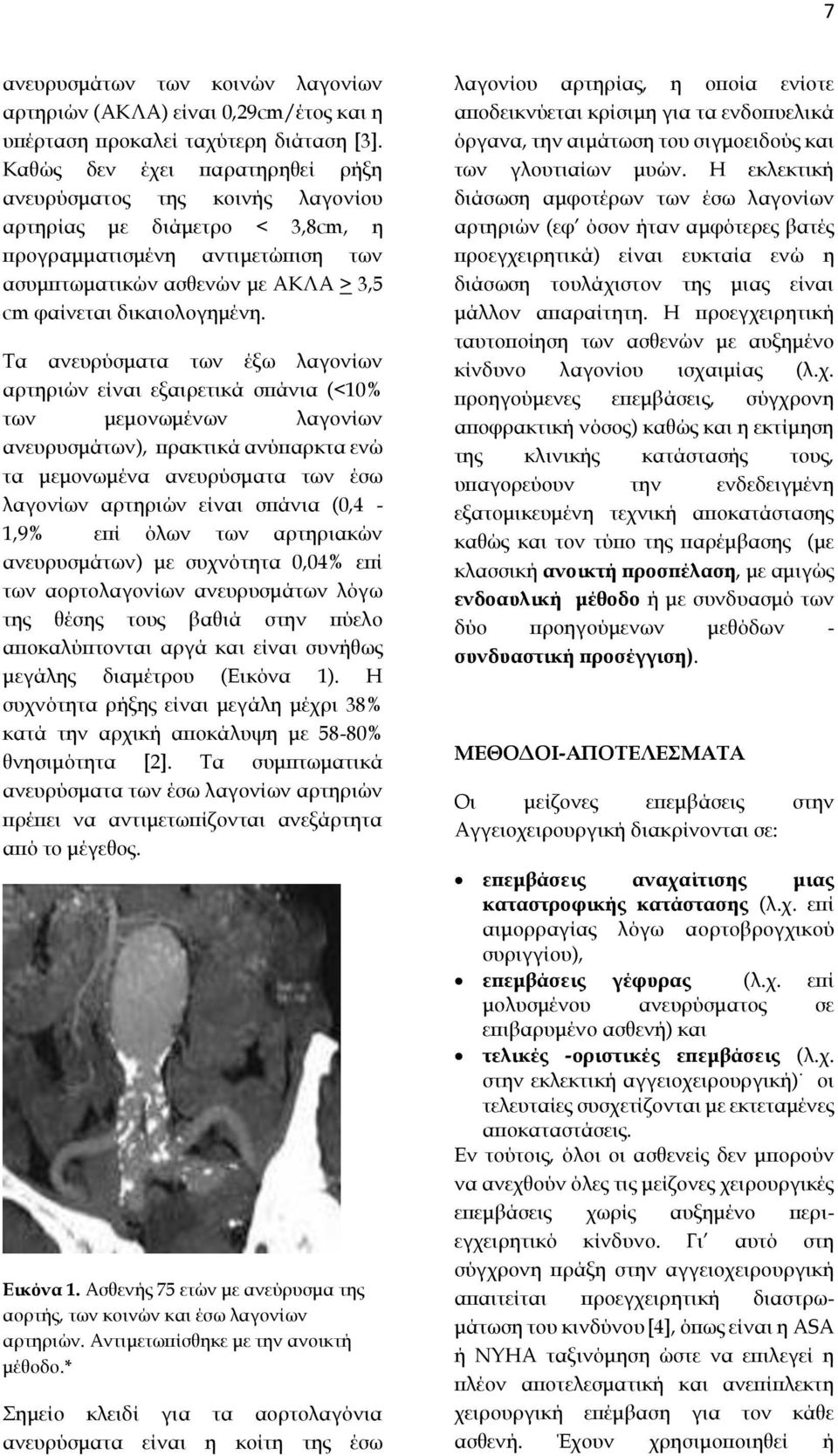 Τα ανευρύσματα των έξω λαγονίων αρτηριών είναι εξαιρετικά σπάνια (<10% των μεμονωμένων λαγονίων ανευρυσμάτων), πρακτικά ανύπαρκτα ενώ τα μεμονωμένα ανευρύσματα των έσω λαγονίων αρτηριών είναι σπάνια