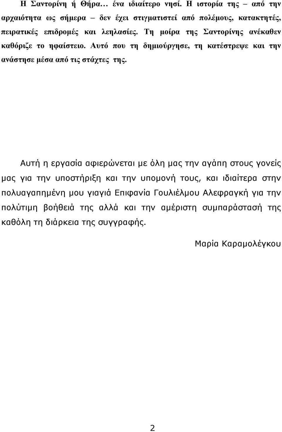 Τη μοίρα της Σαντορίνης ανέκαθεν καθόριζε το ηφαίστειο. Αυτό που τη δημιούργησε, τη κατέστρεψε και την ανάστησε μέσα από τις στάχτες της.