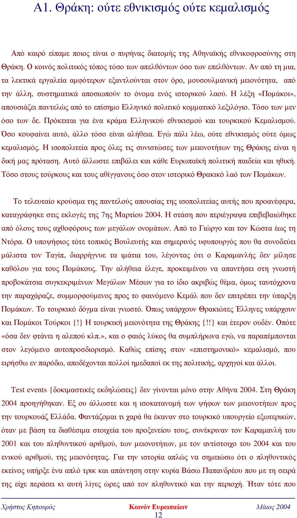 Η λέξη «Ποµάκοι», απουσιάζει παντελώς από το επίσηµο Ελληνικό πολιτικό κοµµατικό λεξιλόγιο. Τόσο των µεν όσο των δε. Πρόκειται για ένα κράµα Ελληνικού εθνικισµού και τουρκικού Κεµαλισµού.