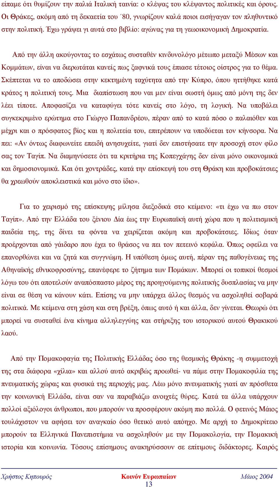 Από την άλλη ακούγοντας το εσχάτως συσταθέν κινδυνολόγο µέτωπο µεταξύ Μέσων και Κοµµάτων, είναι να διερωτάται κανείς πως ξαφνικά τους έπιασε τέτοιος οίστρος για το θέµα.