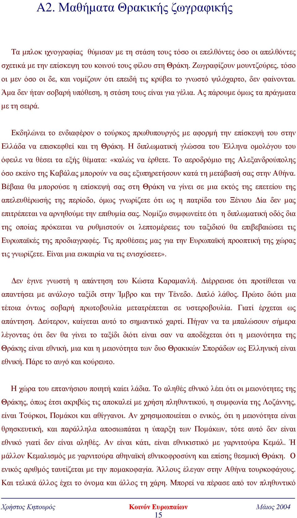 Ας πάρουµε όµως τα πράγµατα µε τη σειρά. Εκδηλώνει το ενδιαφέρον ο τούρκος πρωθυπουργός µε αφορµή την επίσκεψή του στην Ελλάδα να επισκεφθεί και τη Θράκη.