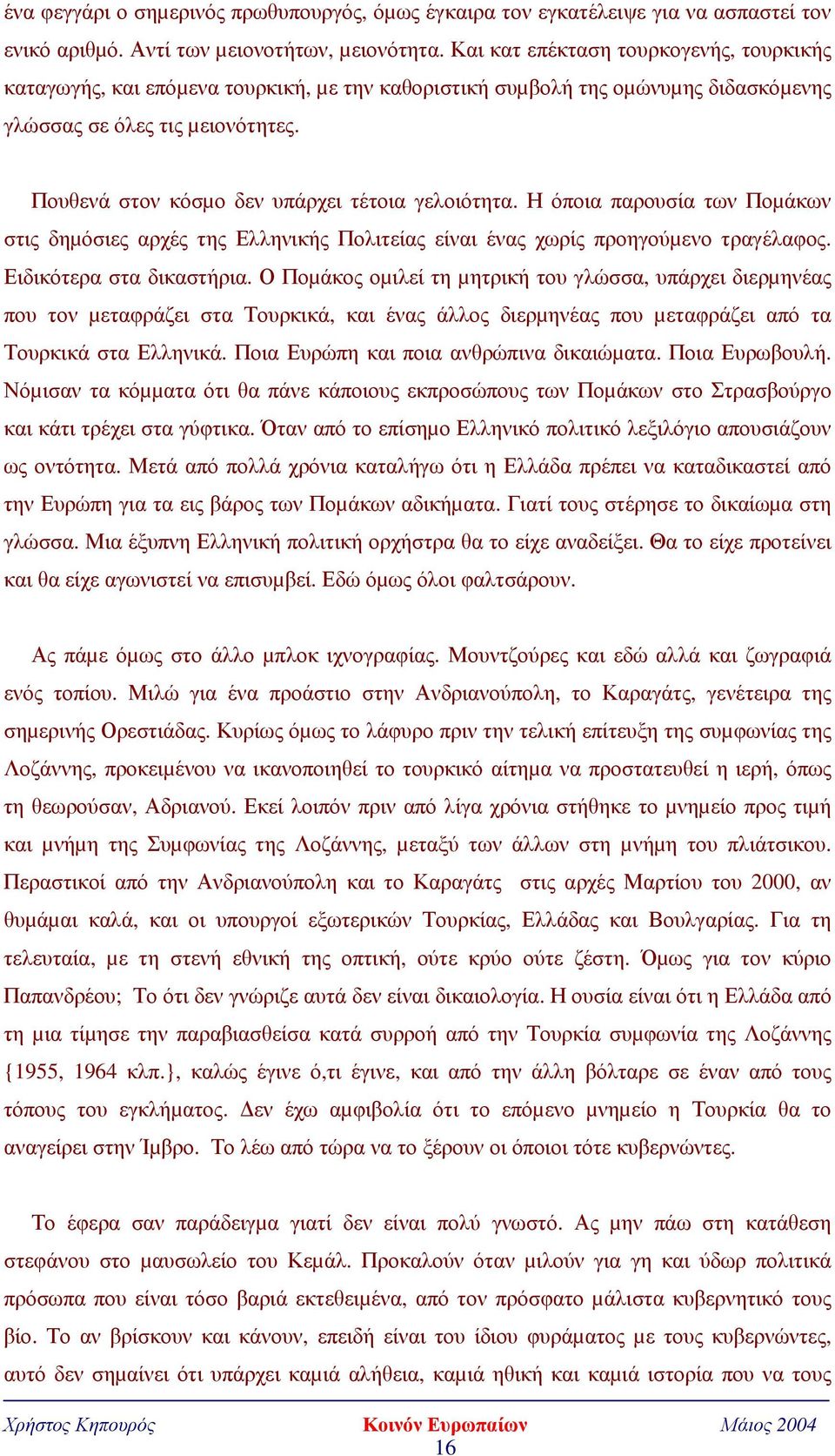 Πουθενά στον κόσµο δεν υπάρχει τέτοια γελοιότητα. Η όποια παρουσία των Ποµάκων στις δηµόσιες αρχές της Ελληνικής Πολιτείας είναι ένας χωρίς προηγούµενο τραγέλαφος. Ειδικότερα στα δικαστήρια.