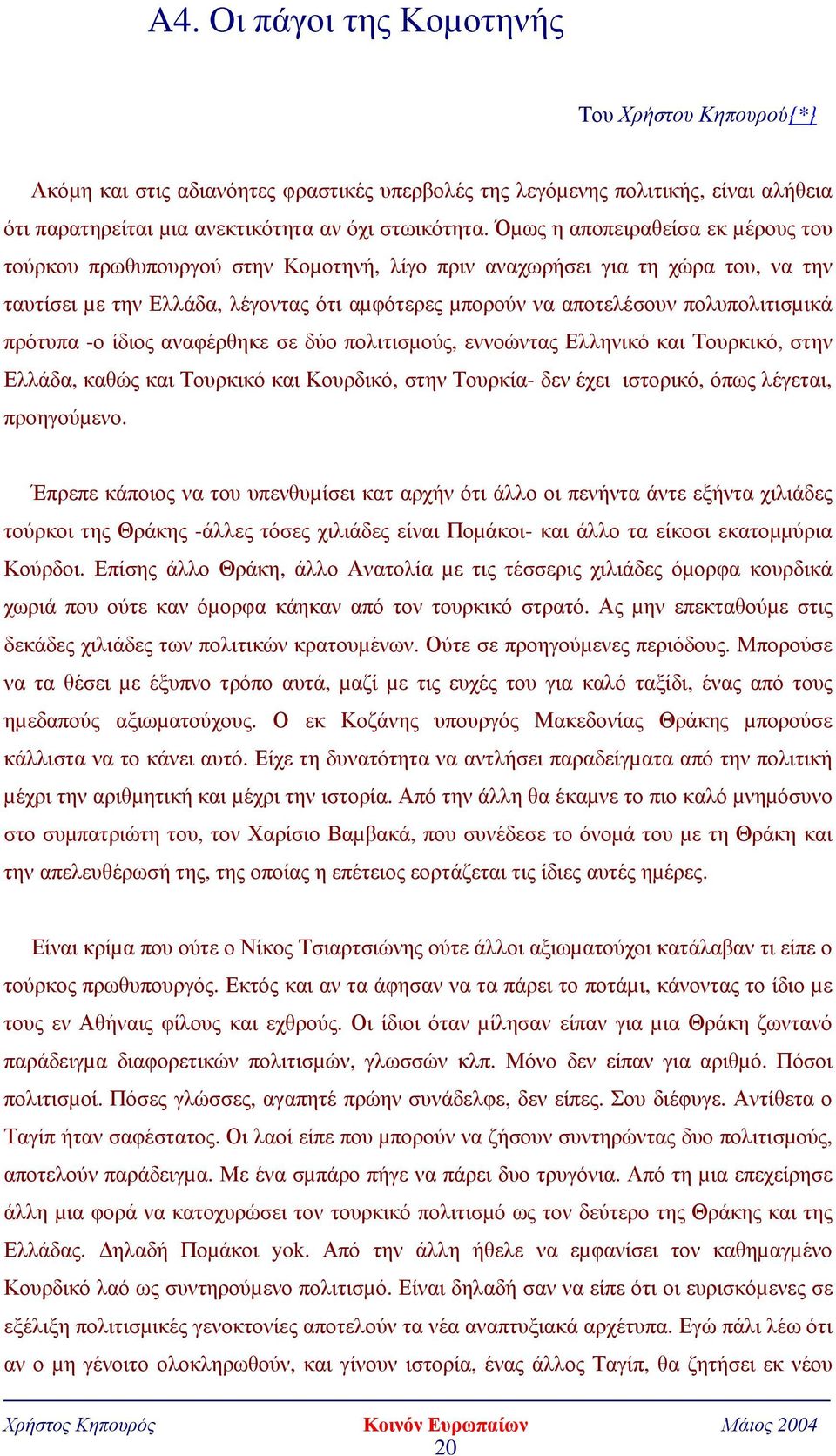 πολυπολιτισµικά πρότυπα -ο ίδιος αναφέρθηκε σε δύο πολιτισµούς, εννοώντας Ελληνικό και Τουρκικό, στην Ελλάδα, καθώς και Τουρκικό και Κουρδικό, στην Τουρκία- δεν έχει ιστορικό, όπως λέγεται,