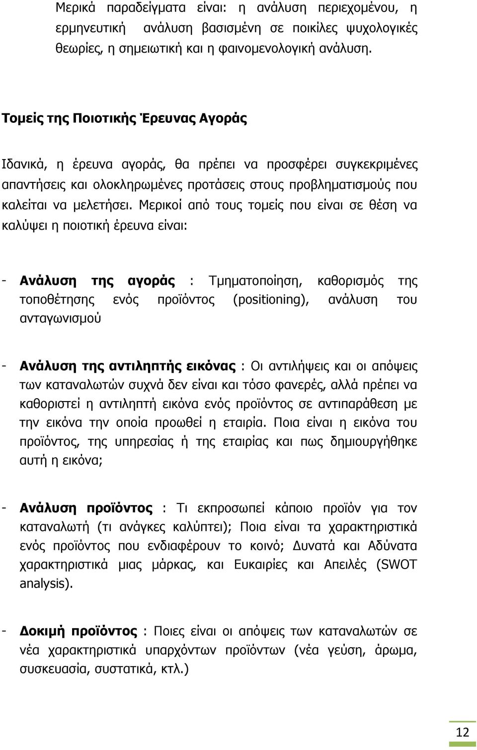 Μερικοί από τους τομείς που είναι σε θέση να καλύψει η ποιοτική έρευνα είναι: - Ανάλυση της αγοράς : Τμηματοποίηση, καθορισμός της τοποθέτησης ενός προϊόντος (positioning), ανάλυση του ανταγωνισμού -