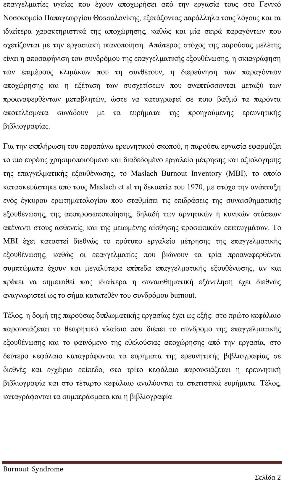 Απώτερος στόχος της παρούσας μελέτης είναι η αποσαφήνιση του συνδρόμου της επαγγελματικής εξουθένωσης, η σκιαγράφηση των επιμέρους κλιμάκων που τη συνθέτουν, η διερεύνηση των παραγόντων αποχώρησης