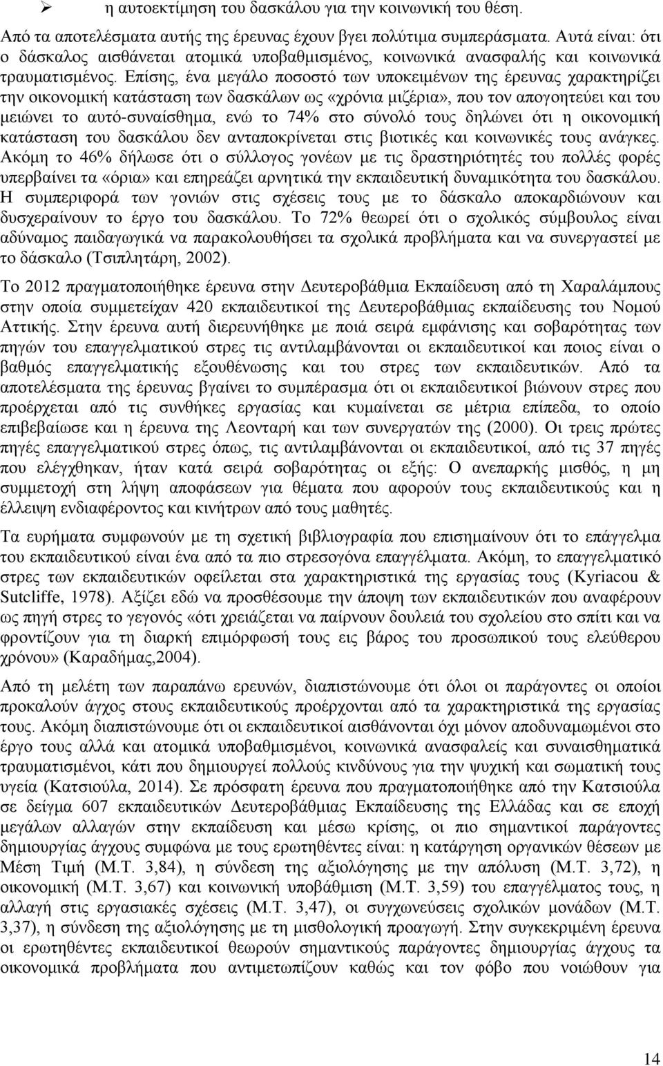 Επίσης, ένα μεγάλο ποσοστό των υποκειμένων της έρευνας χαρακτηρίζει την οικονομική κατάσταση των δασκάλων ως «χρόνια μιζέρια», που τον απογοητεύει και του μειώνει το αυτό-συναίσθημα, ενώ το 74% στο