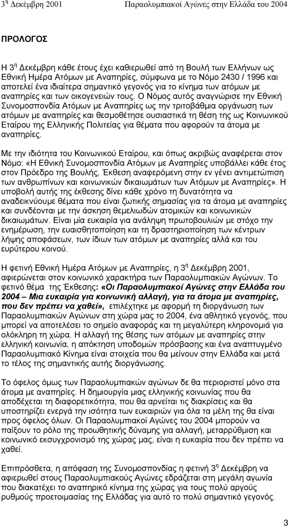 Ο Νόµος αυτός αναγνώρισε την Εθνική Συνοµοσπονδία Ατόµων µε Αναπηρίες ως την τριτοβάθµια οργάνωση των ατόµων µε αναπηρίες και θεσµοθέτησε ουσιαστικά τη θέση της ως Κοινωνικού Εταίρου της Ελληνικής