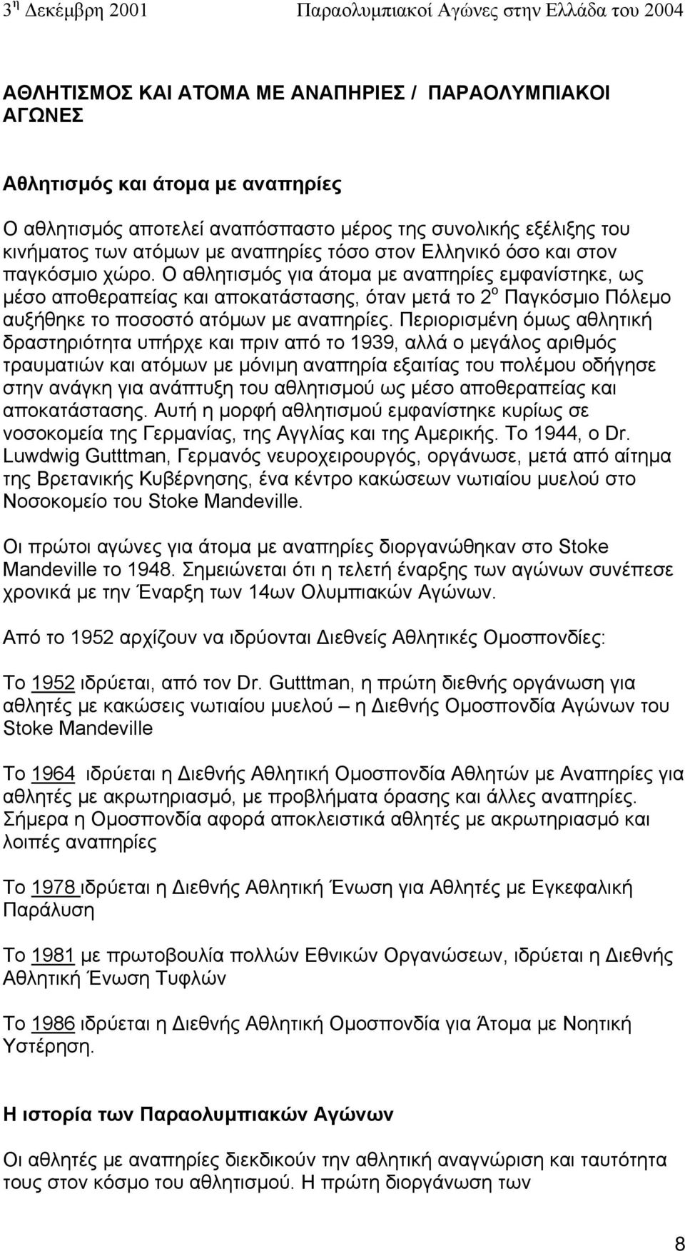 Ο αθλητισµός για άτοµα µε αναπηρίες εµφανίστηκε, ως µέσο αποθεραπείας και αποκατάστασης, όταν µετά το 2 ο Παγκόσµιο Πόλεµο αυξήθηκε το ποσοστό ατόµων µε αναπηρίες.