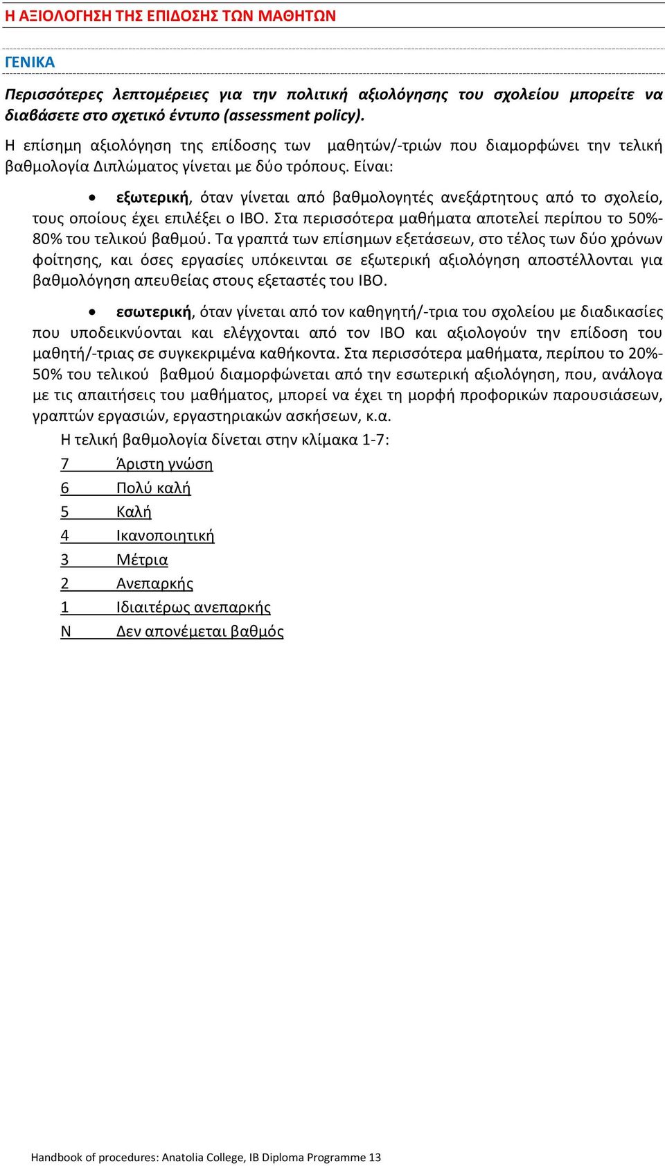 Είναι: εξωτερική, όταν γίνεται από βαθμολογητές ανεξάρτητους από το σχολείο, τους οποίους έχει επιλέξει ο ΙΒΟ. Στα περισσότερα μαθήματα αποτελεί περίπου το 50%- 80% του τελικού βαθμού.