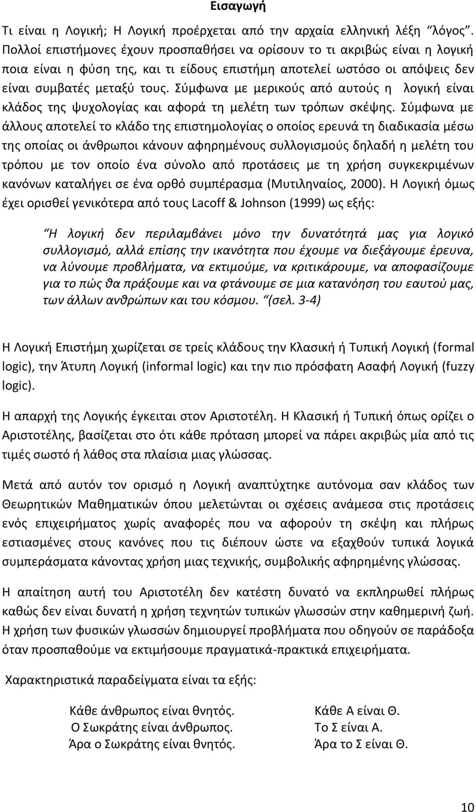 Σύμφωνα με μερικούς από αυτούς η λογική είναι κλάδος της ψυχολογίας και αφορά τη μελέτη των τρόπων σκέψης.