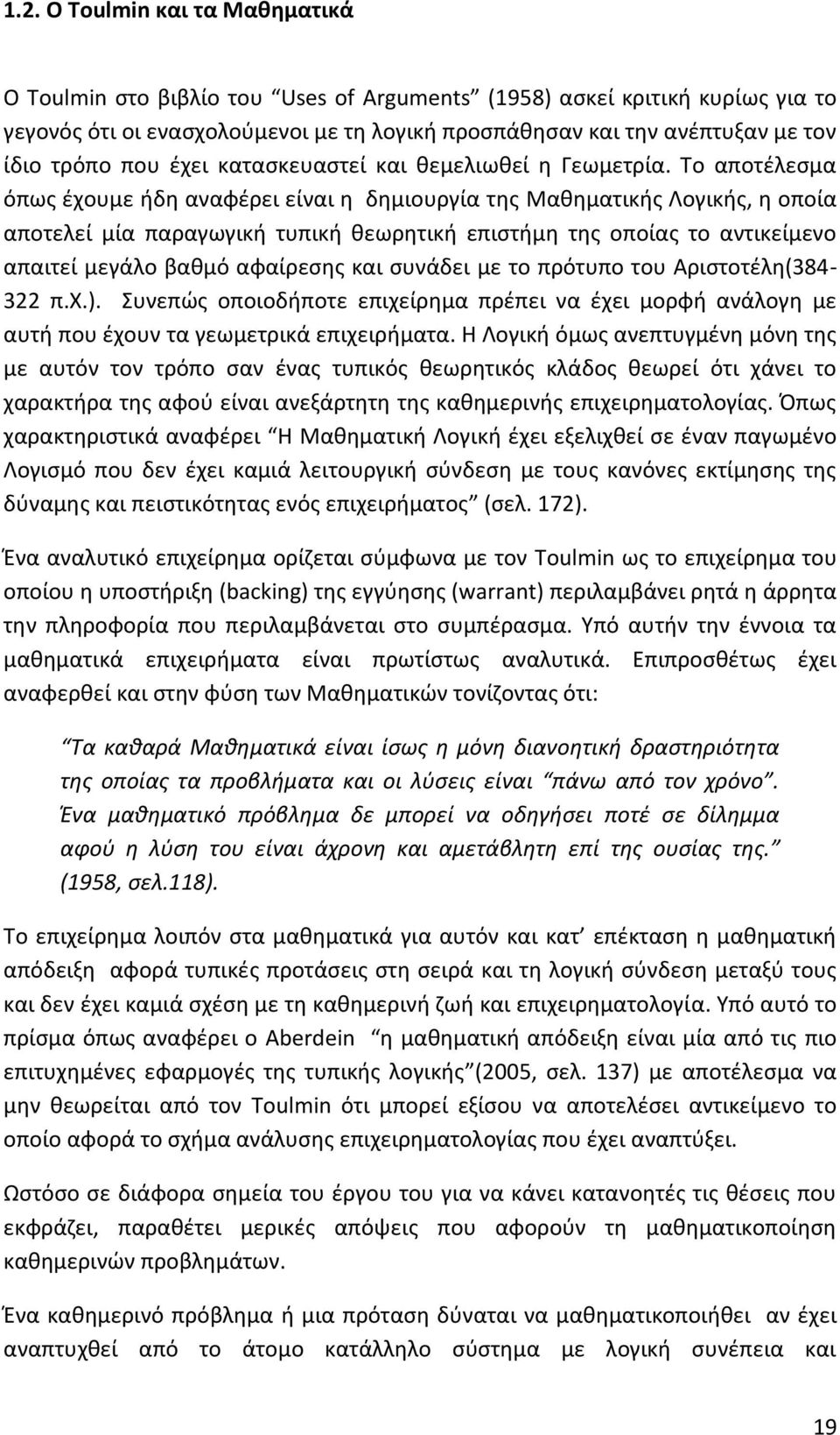 Το αποτέλεσμα όπως έχουμε ήδη αναφέρει είναι η δημιουργία της Μαθηματικής Λογικής, η οποία αποτελεί μία παραγωγική τυπική θεωρητική επιστήμη της οποίας το αντικείμενο απαιτεί μεγάλο βαθμό αφαίρεσης