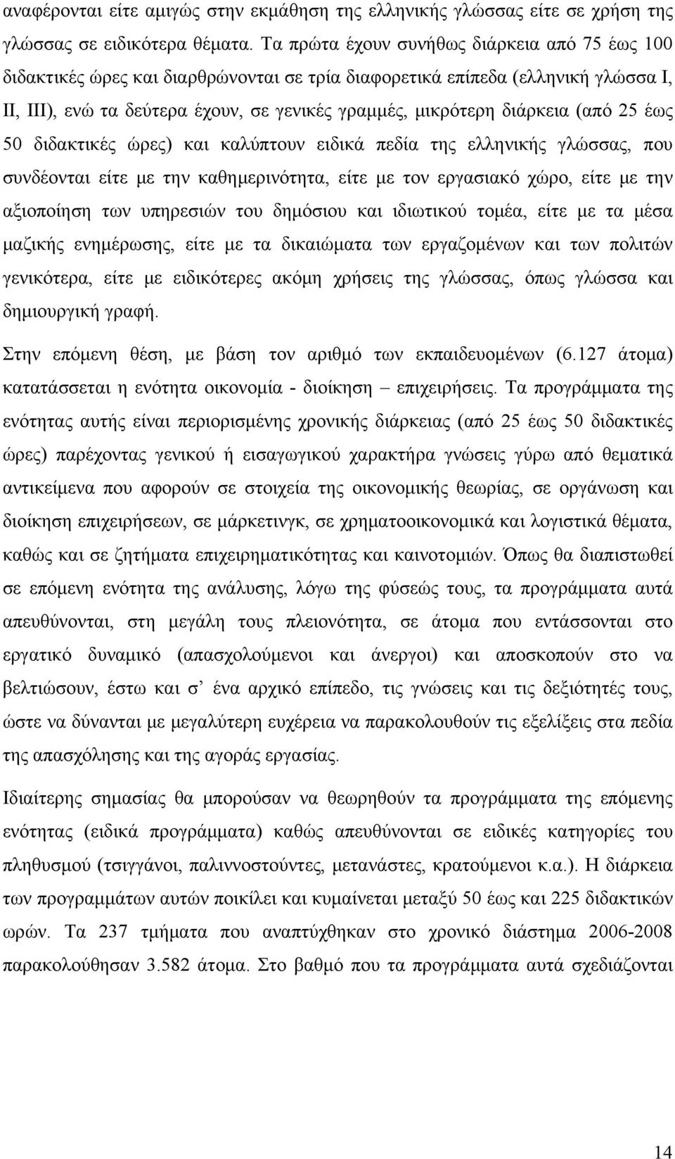 (από 25 έως 50 διδακτικές ώρες) και καλύπτουν ειδικά πεδία της ελληνικής γλώσσας, που συνδέονται είτε με την καθημερινότητα, είτε με τον εργασιακό χώρο, είτε με την αξιοποίηση των υπηρεσιών του