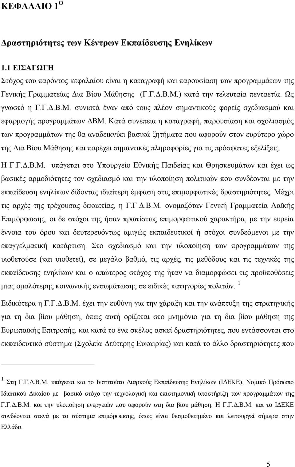 Κατά συνέπεια η καταγραφή, παρουσίαση και σχολιασμός των προγραμμάτων της θα αναδεικνύει βασικά ζητήματα που αφορούν στον ευρύτερο χώρο της Δια Βίου Μάθησης και παρέχει σημαντικές πληροφορίες για τις