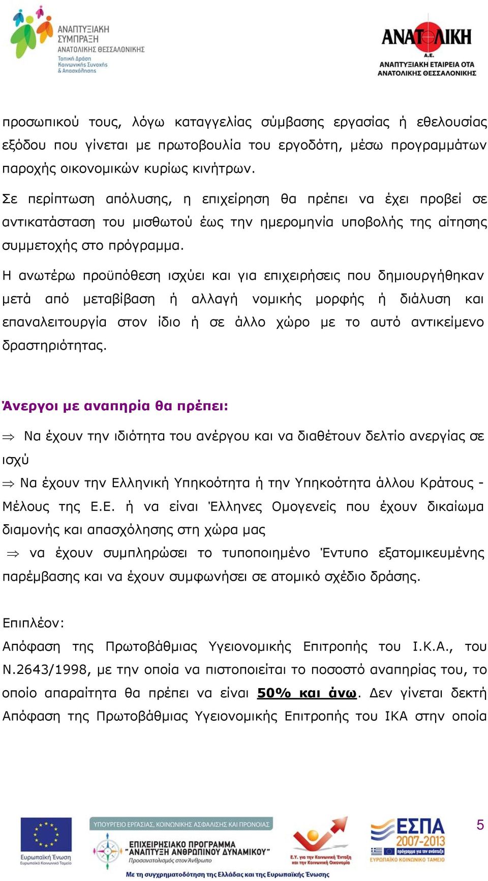 Η ανωτέρω προϋπόθεση ισχύει και για επιχειρήσεις που δημιουργήθηκαν μετά από μεταβίβαση ή αλλαγή νομικής μορφής ή διάλυση και επαναλειτουργία στον ίδιο ή σε άλλο χώρο με το αυτό αντικείμενο