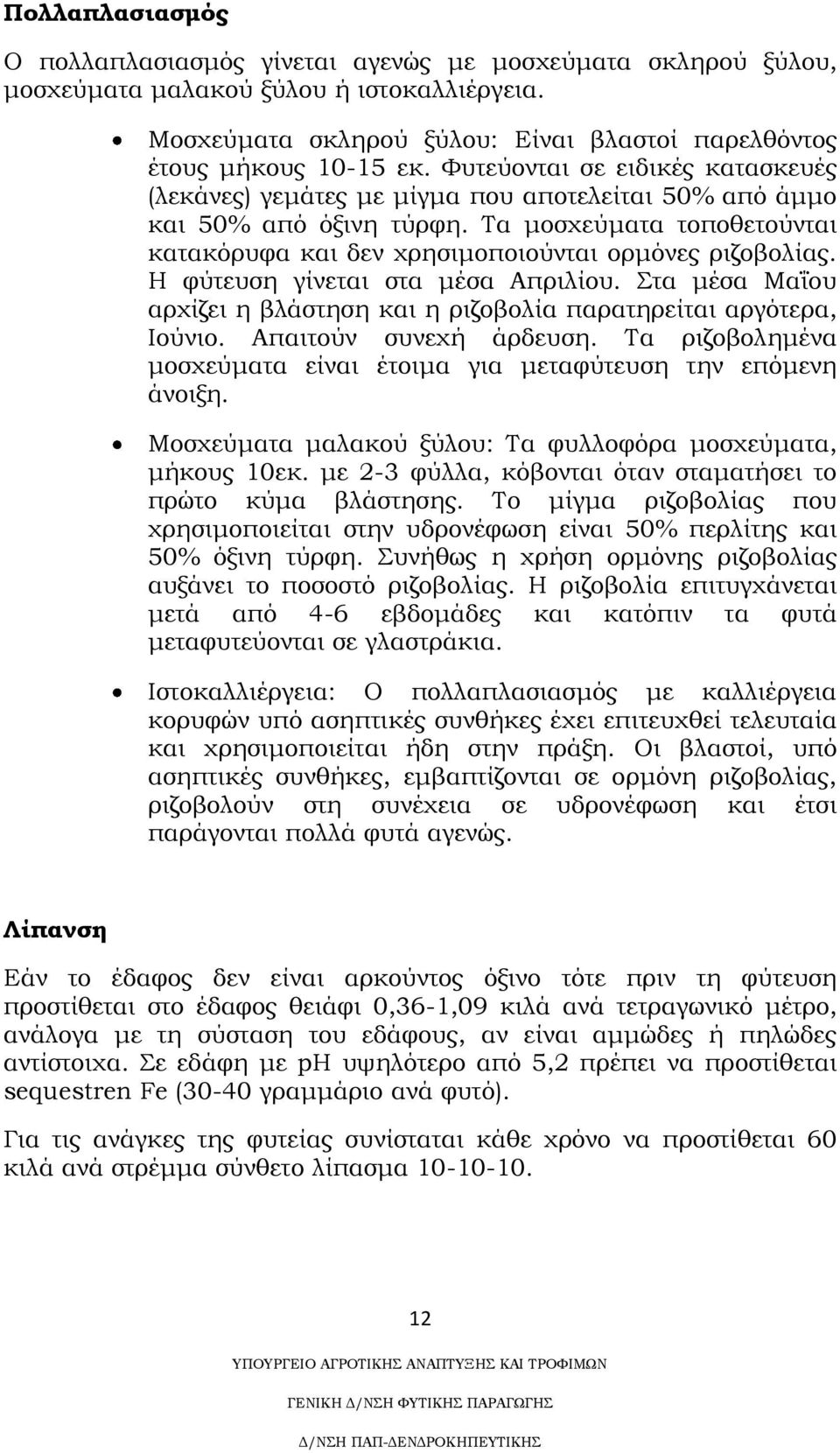 Η φύτευση γίνεται στα μέσα Απριλίου. τα μέσα Μαΐου αρχίζει η βλάστηση και η ριζοβολία παρατηρείται αργότερα, Ιούνιο. Απαιτούν συνεχή άρδευση.