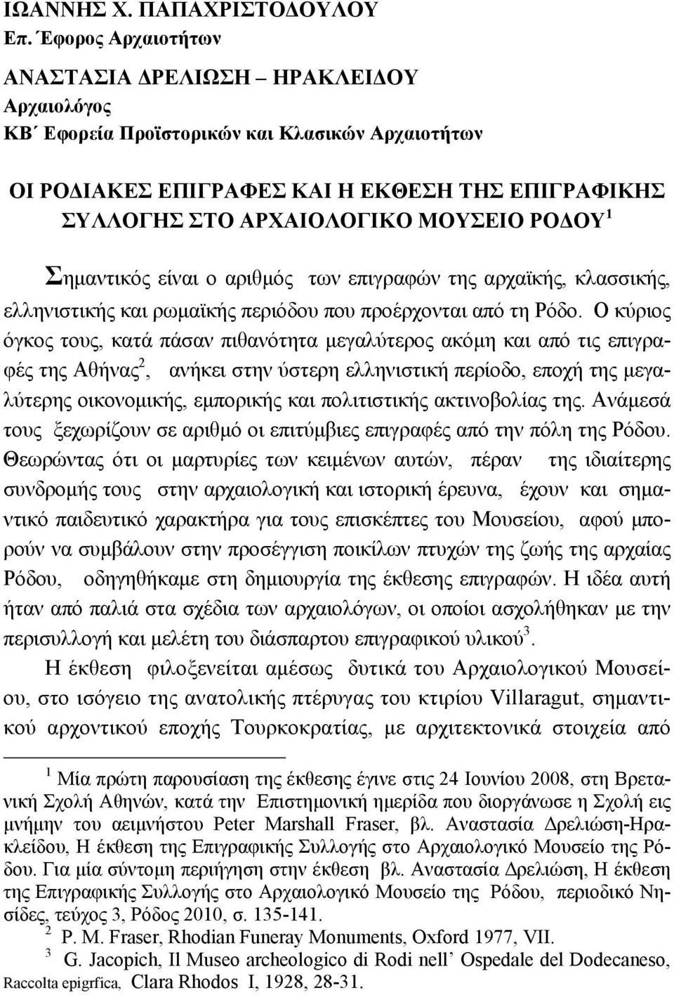 ΡΟΔΟΥ 1 Σημαντικός είναι ο αριθμός των επιγραφών της αρχαϊκής, κλασσικής, ελληνιστικής και ρωμαϊκής περιόδου που προέρχονται από τη Ρόδο.