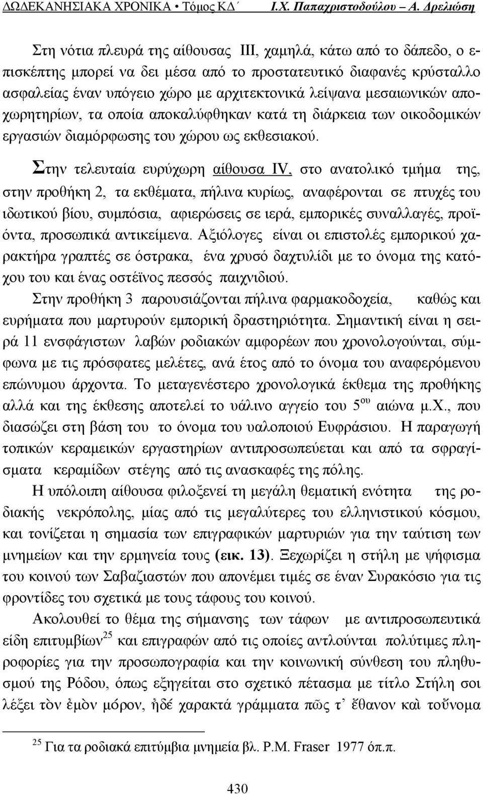 Στην τελευταία ευρύχωρη αίθουσα ΙV, στο ανατολικό τμήμα της, στην προθήκη 2, τα εκθέματα, πήλινα κυρίως, αναφέρονται σε πτυχές του ιδωτικού βίου, συμπόσια, αφιερώσεις σε ιερά, εμπορικές συναλλαγές,