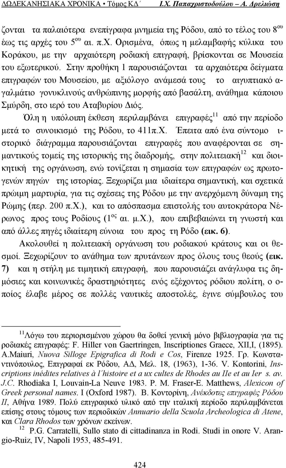 Στην προθήκη 1 παρουσιάζονται τα αρχαιότερα δείγματα επιγραφών του Μουσείου, με αξιόλογο ανάμεσά τους το αιγυπτιακό α- γαλμάτιο γονυκλινούς ανθρώπινης μορφής από βασάλτη, ανάθημα κάποιου Σμύρδη, στο