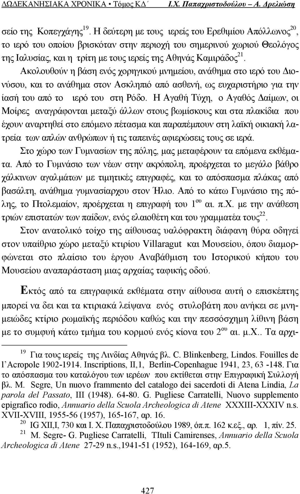 Ακολουθούν η βάση ενός χορηγικού μνημείου, ανάθημα στο ιερό του Διονύσου, και το ανάθημα στον Ασκληπιό από ασθενή, ως ευχαριστήριο για την ίασή του από το ιερό του στη Ρόδο.