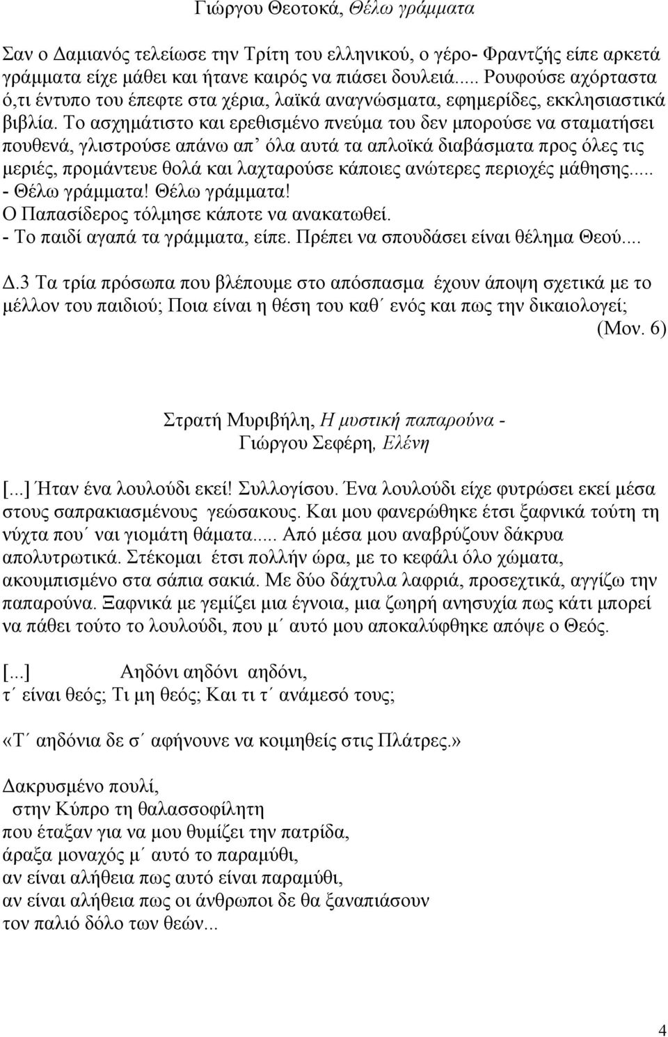 Το ασχημάτιστο και ερεθισμένο πνεύμα του δεν μπορούσε να σταματήσει πουθενά, γλιστρούσε απάνω απ όλα αυτά τα απλοϊκά διαβάσματα προς όλες τις μεριές, προμάντευε θολά και λαχταρούσε κάποιες ανώτερες