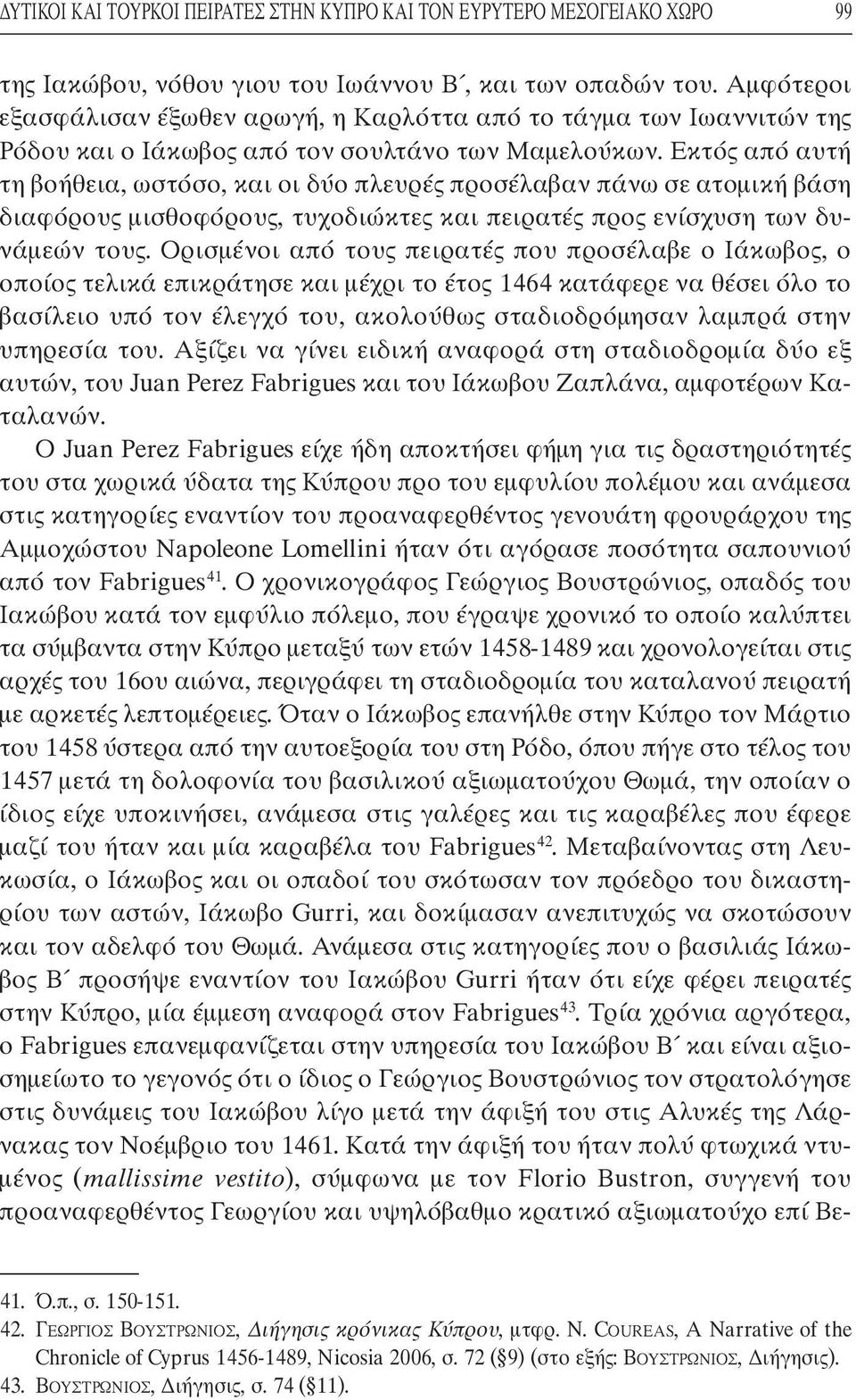 Εκτός από αυτή τη βοήθεια, ωστόσο, και οι δύο πλευρές προσέλαβαν πάνω σε ατοµική βάση διαφόρους µισθοφόρους, τυχοδιώκτες και πειρατές προς ενίσχυση των δυνάµεών τους.