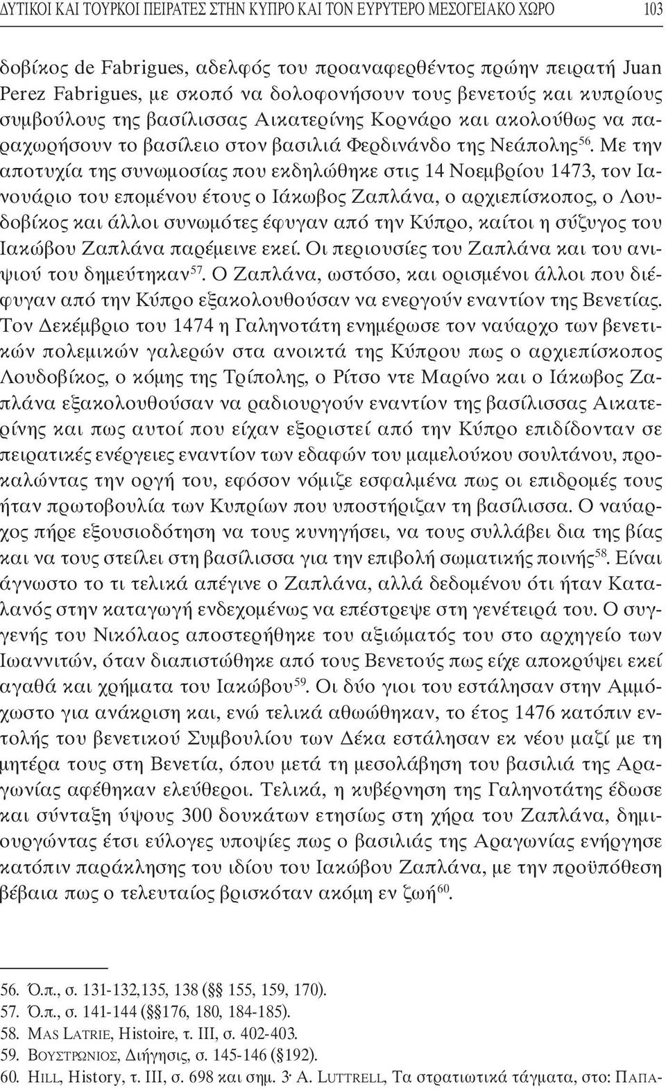 Με την αποτυχία της συνωµοσίας που εκδηλώθηκε στις 14 Νοεµβρίου 1473, τον Ιανουάριο του εποµένου έτους ο Ιάκωβος Ζαπλάνα, ο αρχιεπίσκοπος, ο Λουδοβίκος και άλλοι συνωµότες έφυγαν από την Κύπρο,